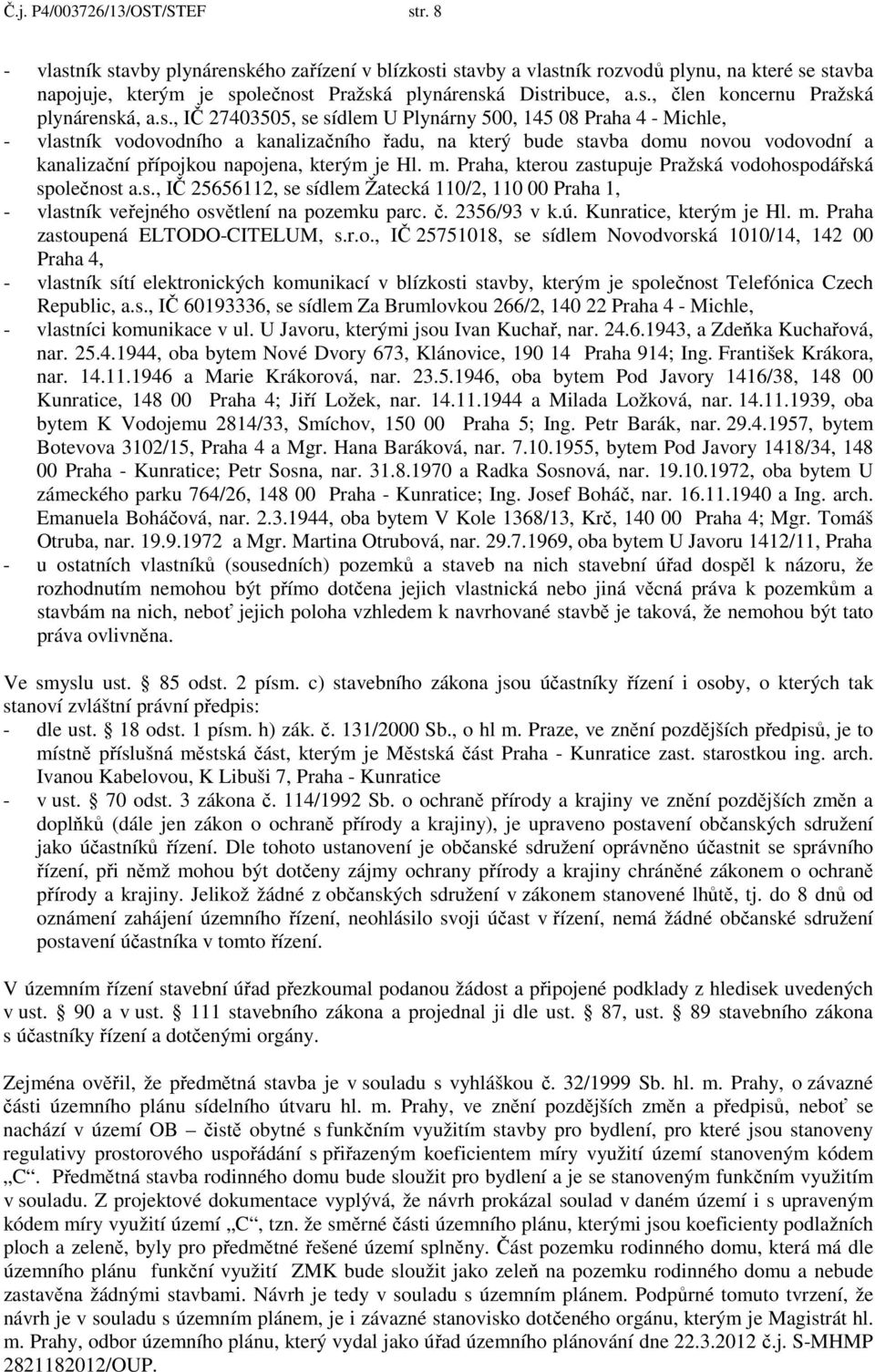 s., IČ 27403505, se sídlem U Plynárny 500, 145 08 Praha 4 - Michle, - vlastník vodovodního a kanalizačního řadu, na který bude stavba domu novou vodovodní a kanalizační přípojkou napojena, kterým je