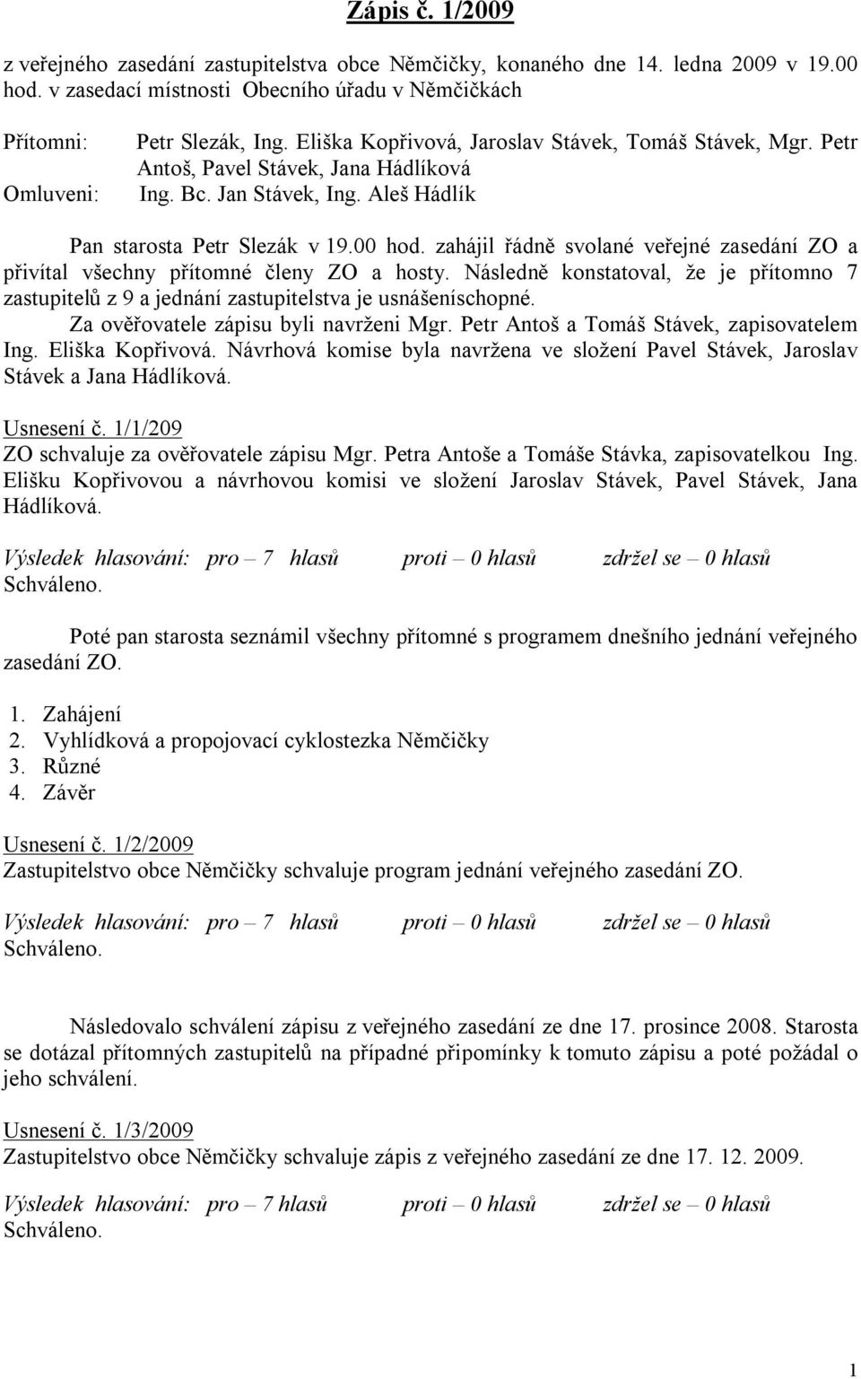 zahájil řádně svolané veřejné zasedání ZO a přivítal všechny přítomné členy ZO a hosty. Následně konstatoval, že je přítomno 7 zastupitelů z 9 a jednání zastupitelstva je usnášeníschopné.