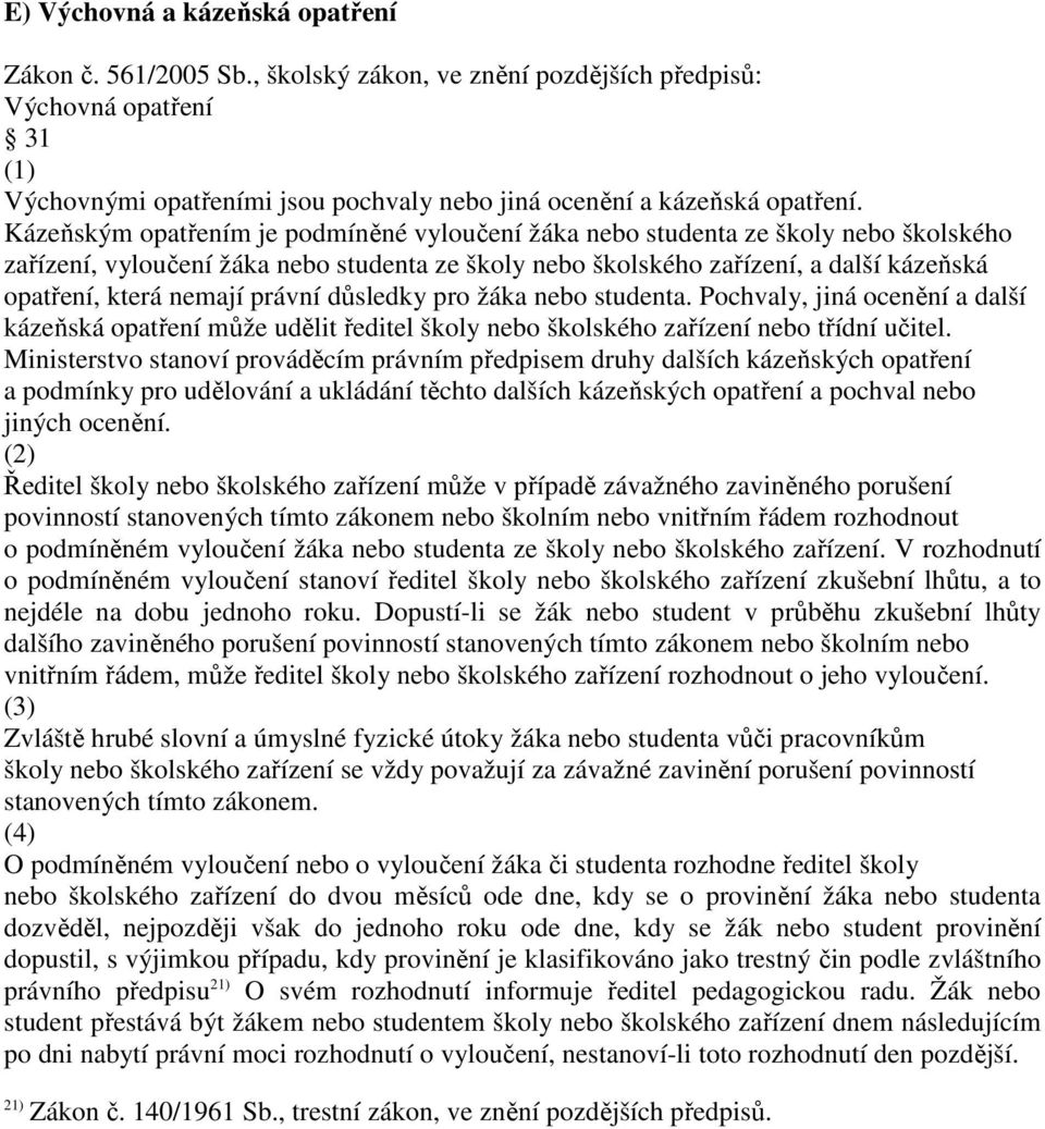právní důsledky pro žáka nebo studenta. Pochvaly, jiná ocenění a další kázeňská opatření může udělit ředitel školy nebo školského zařízení nebo třídní učitel.