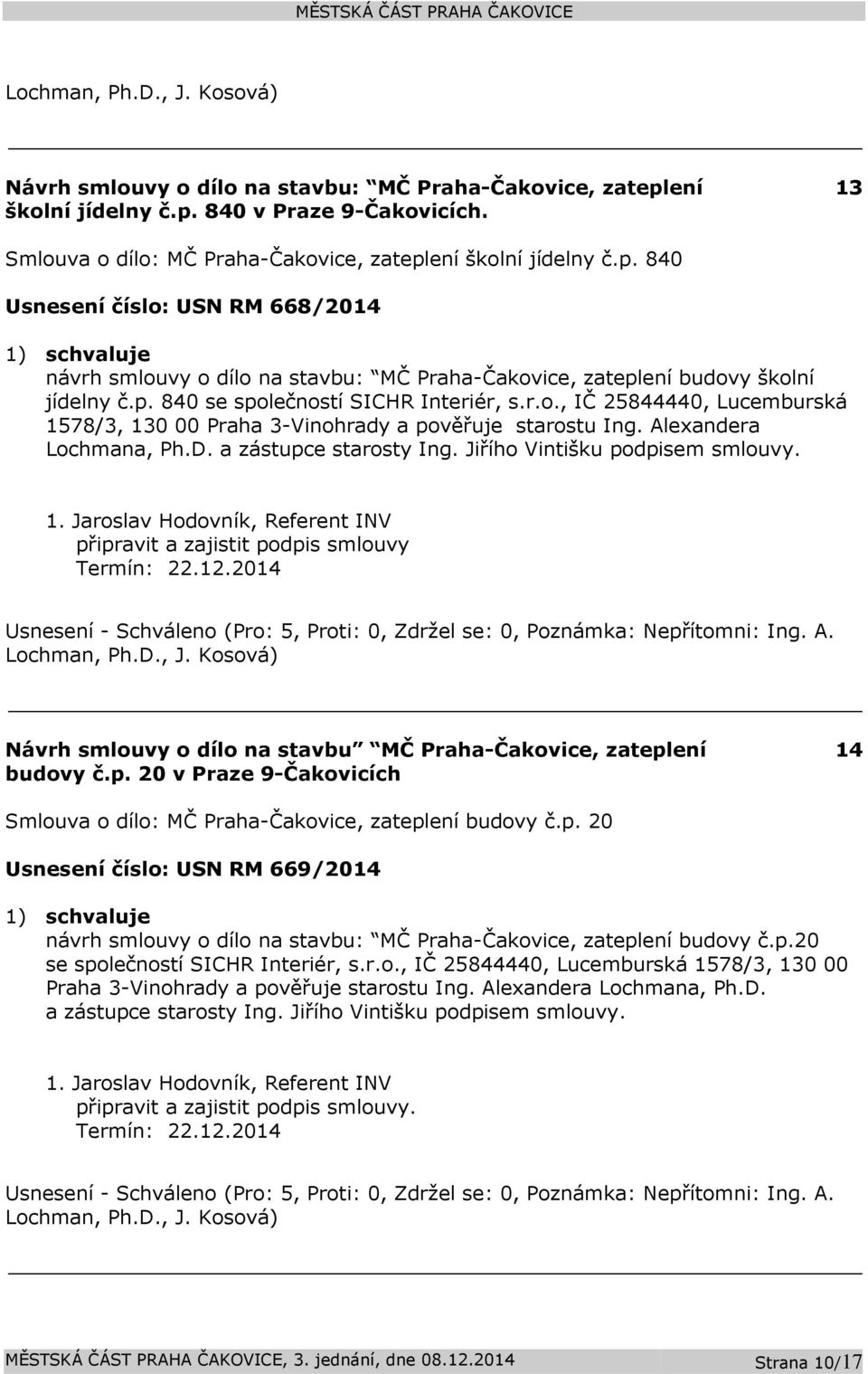 Jiřího Vintišku podpisem smlouvy. 1. Jaroslav Hodovník, Referent INV připravit a zajistit podpis smlouvy Termín: 22.12.2014 Návrh smlouvy o dílo na stavbu MČ Praha-Čakovice, zateplení budovy č.p. 20 v Praze 9-Čakovicích 14 Smlouva o dílo: MČ Praha-Čakovice, zateplení budovy č.