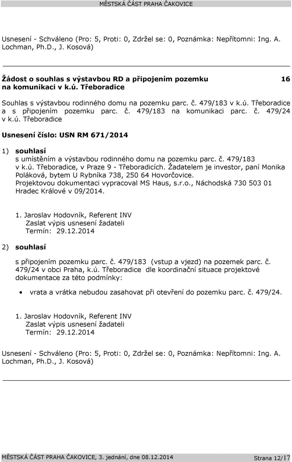 Žadatelem je investor, paní Monika Poláková, bytem U Rybníka 738, 250 64 Hovorčovice. Projektovou dokumentaci vypracoval MS Haus, s.r.o., Náchodská 730 503 01 Hradec Králové v 09/2014. 1.