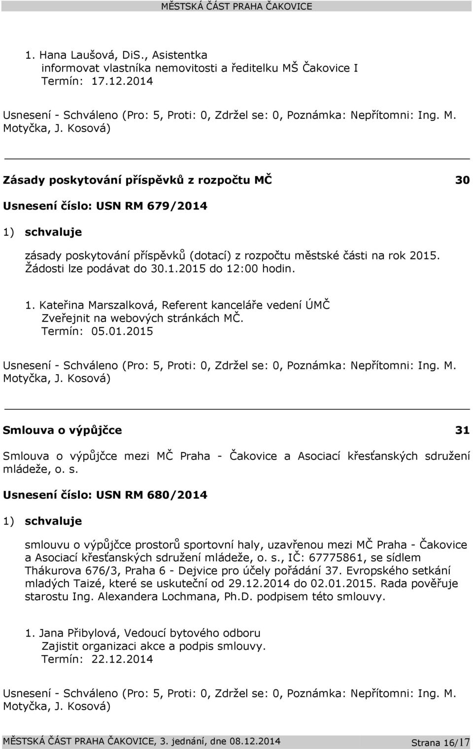 1. Kateřina Marszalková, Referent kanceláře vedení ÚMČ Zveřejnit na webových stránkách MČ. Termín: 05.01.2015 Usnesení - Schváleno (Pro: 5, Proti: 0, Zdržel se: 0, Poznámka: Nepřítomni: Ing. M. Motyčka, J.