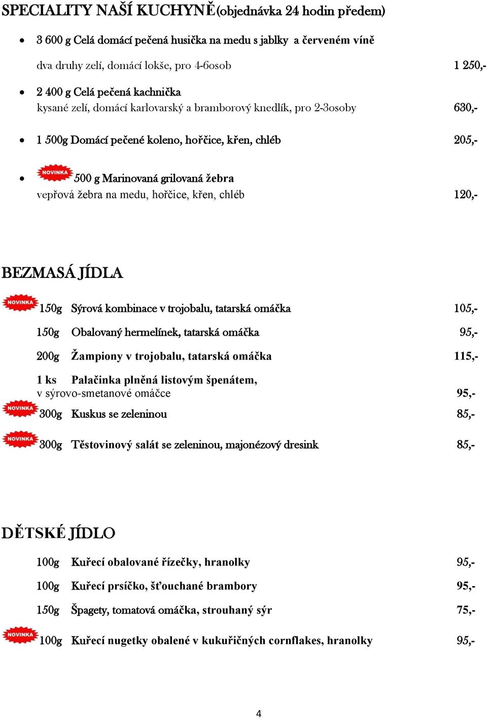 chléb 120,- BEZMASÁ JÍDLA 150g Sýrová kombinace v trojobalu, tatarská omáčka 105,- 150g Obalovaný hermelínek, tatarská omáčka 95,- 200g Žampiony v trojobalu, tatarská omáčka 115,- 1 ks Palačinka