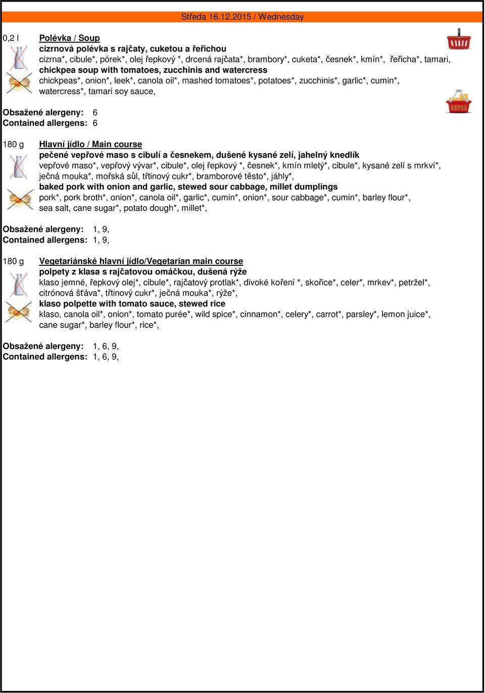 vepřové maso s cibulí a česnekem, dušené kysané zelí, jahelný knedlík vepřové maso*, vepřový vývar*, cibule*, olej řepkový *, česnek*, kmín mletý*, cibule*, kysané zelí s mrkví*, ječná mouka*, mořská