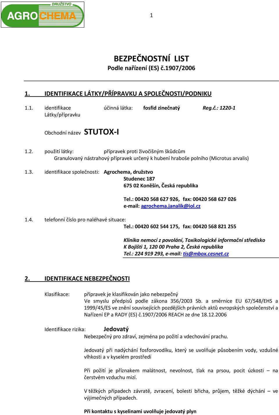 identifikace společnosti: Agrochema, družstvo Studenec 187 675 02 Koněšín, Česká republika Tel.: 00420 568 627 926, fax: 00420 568 627 026 e-mail: agrochema.janalik@iol.cz 1.4. telefonní číslo pro naléhavé situace: Tel.