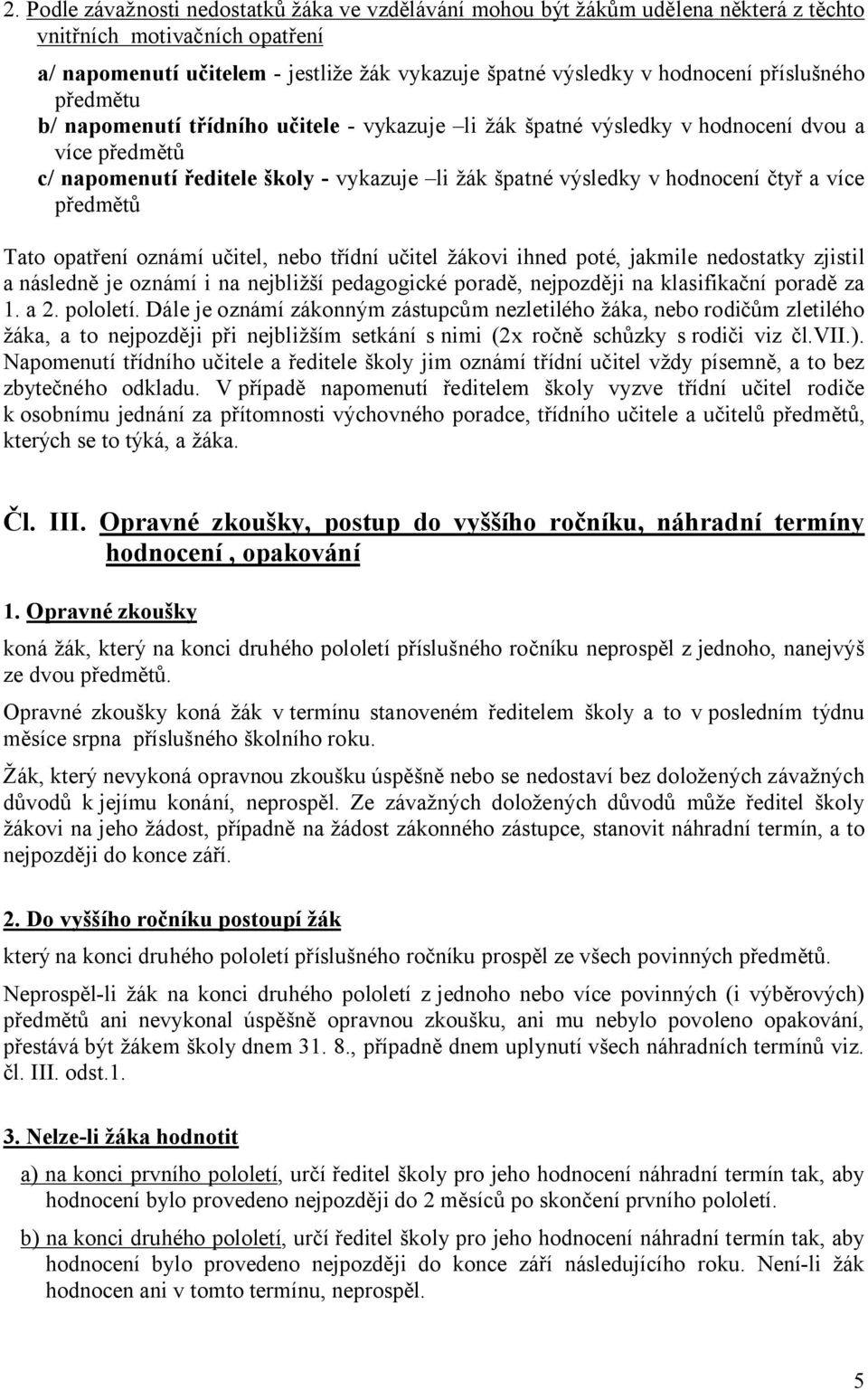 a více předmětů Tato opatření oznámí učitel, nebo třídní učitel žákovi ihned poté, jakmile nedostatky zjistil a následně je oznámí i na nejbližší pedagogické poradě, nejpozději na klasifikační poradě