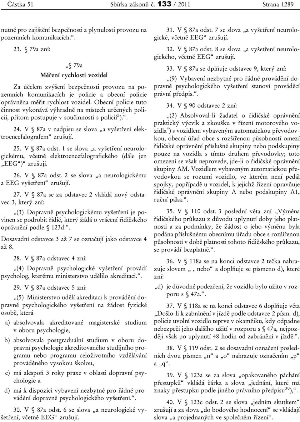 Obecní policie tuto činnost vykonává výhradně na místech určených policií, přitom postupuje v součinnosti s policií 5 ).. 24. V 8a v nadpisu se slova a vyšetření elektroencefalografem zrušují. 25.