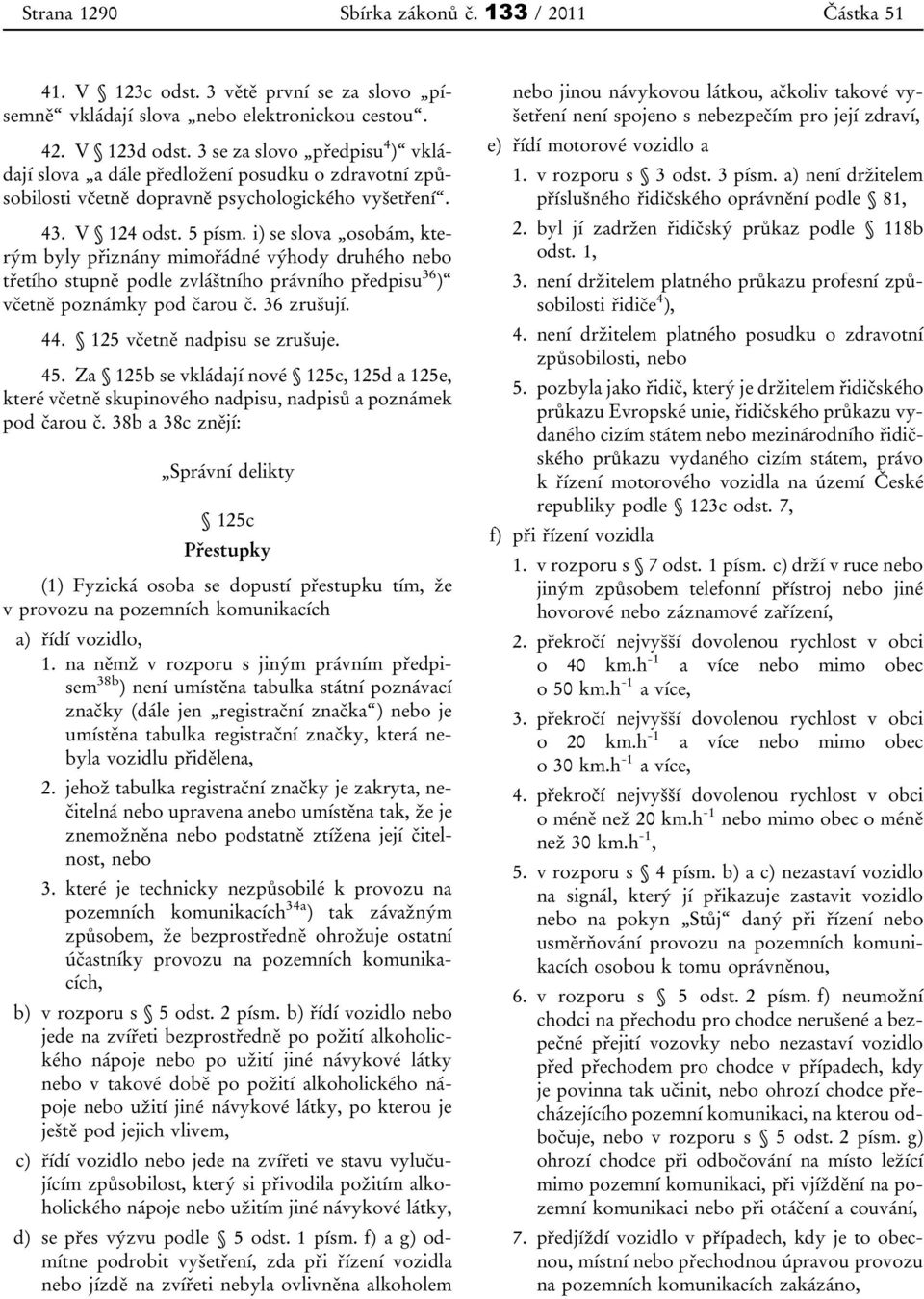 i) se slova osobám, kterým byly přiznány mimořádné výhody druhého nebo třetího stupně podle zvláštního právního předpisu 36 ) včetně poznámky pod čarou č. 36 zrušují. 44.