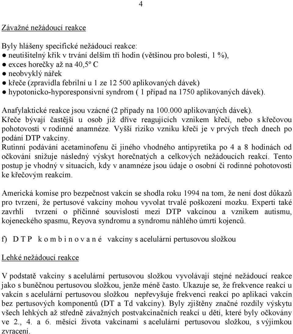 Křeče bývají častější u osob již dříve reagujících vznikem křečí, nebo s křečovou pohotovostí v rodinné anamnéze. Vyšší riziko vzniku křečí je v prvých třech dnech po podání DTP vakcíny.