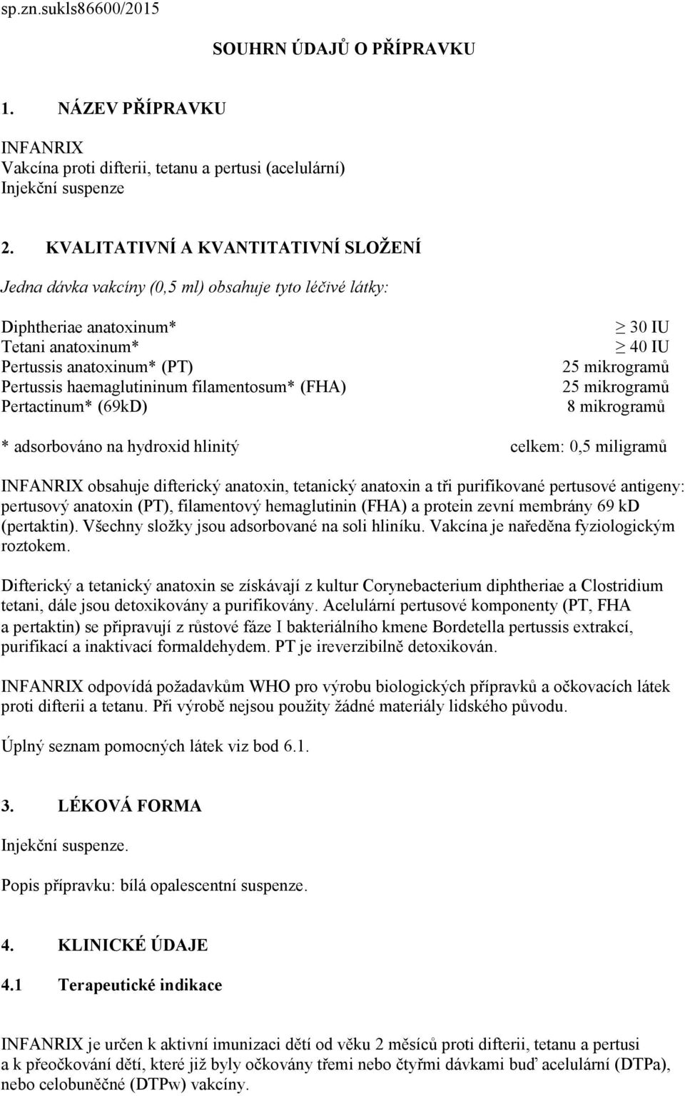 filamentosum* (FHA) Pertactinum* (69kD) 30 IU 40 IU 25 mikrogramů 25 mikrogramů 8 mikrogramů * adsorbováno na hydroxid hlinitý celkem: 0,5 miligramů INFANRIX obsahuje difterický anatoxin, tetanický