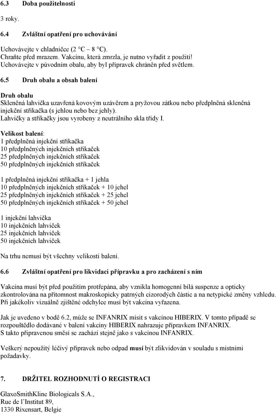 5 Druh obalu a obsah balení Druh obalu Skleněná lahvička uzavřená kovovým uzávěrem a pryžovou zátkou nebo předplněná skleněná injekční stříkačka (s jehlou nebo bez jehly).