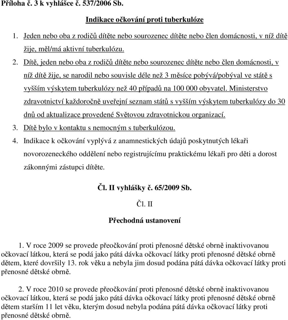 než 40 případů na 100 000 obyvatel. Ministerstvo zdravotnictví každoročně uveřejní seznam států s vyšším výskytem tuberkulózy do 30 dnů od aktualizace provedené Světovou zdravotnickou organizací. 3. Dítě bylo v kontaktu s nemocným s tuberkulózou.