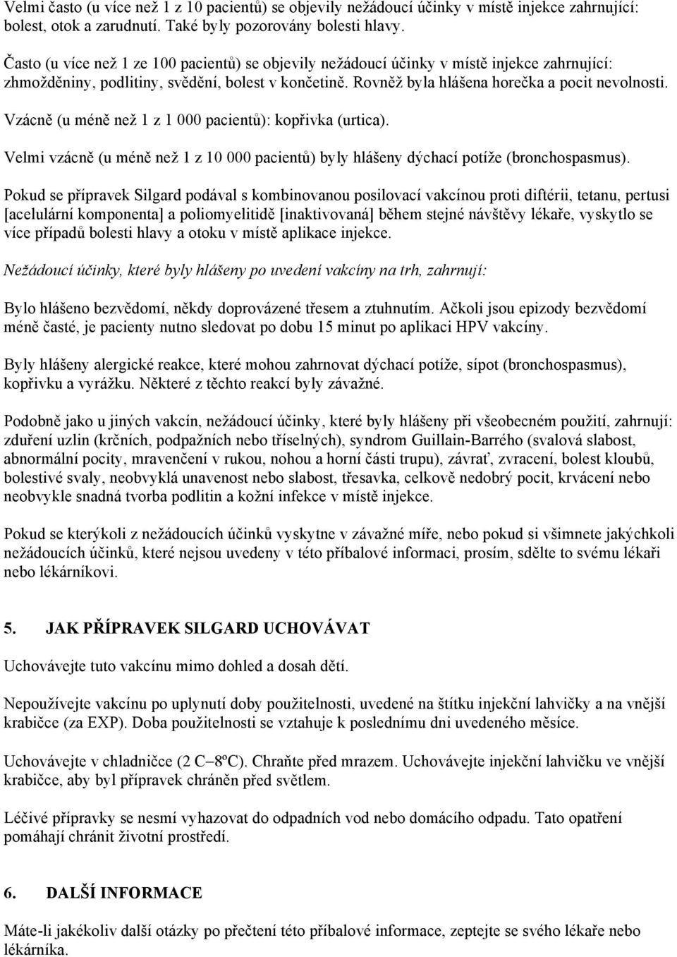 Vzácně (u méně než 1 z 1 000 pacientů): kopřivka (urtica). Velmi vzácně (u méně než 1 z 10 000 pacientů) byly hlášeny dýchací potíže (bronchospasmus).
