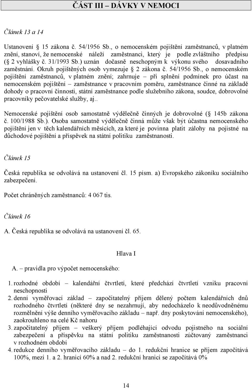 ) uznán dočasně neschopným k výkonu svého dosavadního zaměstnání. Okruh pojištěných osob vymezuje 2 zákona č. 54/1956 Sb.