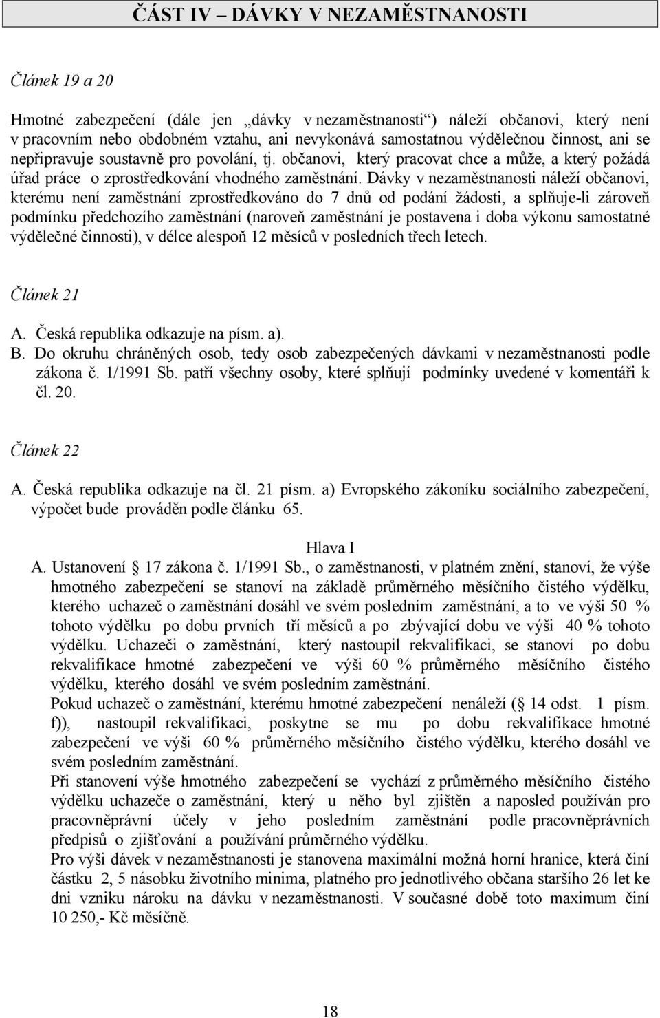 Dávky v nezaměstnanosti náleží občanovi, kterému není zaměstnání zprostředkováno do 7 dnů od podání žádosti, a splňuje-li zároveň podmínku předchozího zaměstnání (naroveň zaměstnání je postavena i