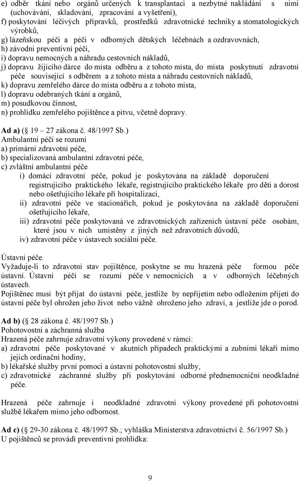 dárce do místa odběru a z tohoto místa, do místa poskytnutí zdravotní péče související s odběrem a z tohoto místa a náhradu cestovních nákladů, k) dopravu zemřelého dárce do místa odběru a z tohoto