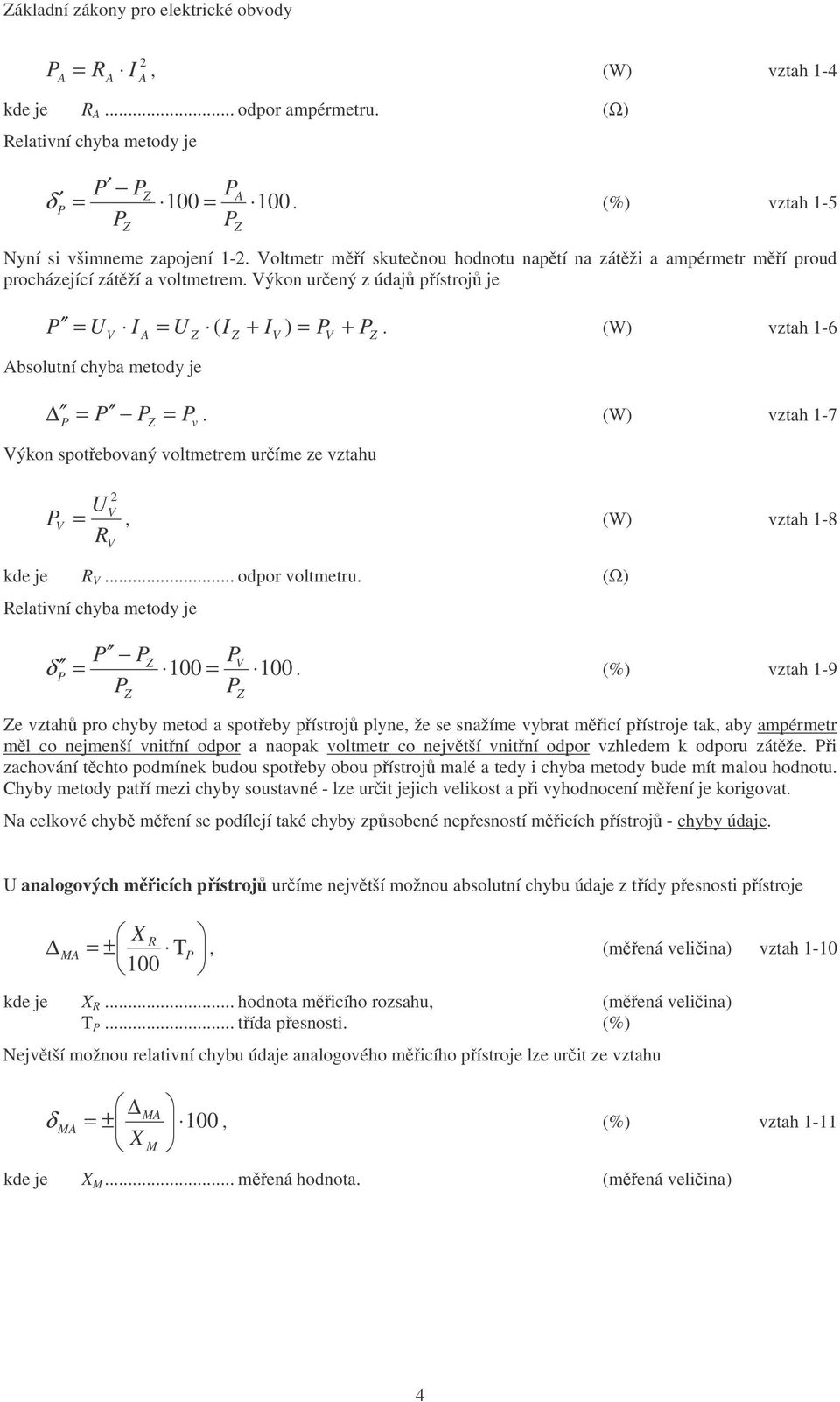 (W) vztah -6 Absolutní chyba metody je V A v V V = =. (W) vztah -7 Výkon spotebovaný voltmetrem uríme ze vztahu V V =, (W) vztah -8 V kde je V... odpor voltmetru.