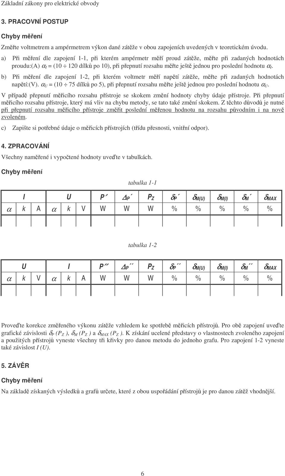 b) i mení dle zapojení -, pi kterém voltmetr mí naptí zátže, mte pi zadaných hodnotách naptí:(v). α = (0 75 dílk po 5), pi pepnutí rozsahu mte ješt jednou pro poslední hodnotu α.