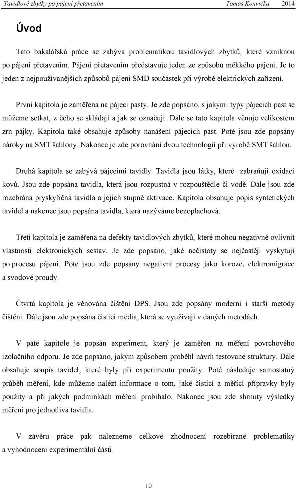 Je zde popsáno, s jakými typy pájecích past se můžeme setkat, z čeho se skládají a jak se označují. Dále se tato kapitola věnuje velikostem zrn pájky.