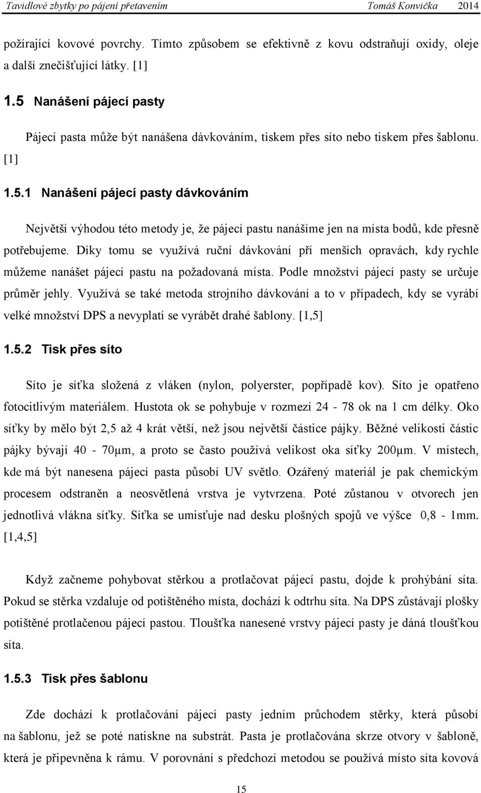 Díky tomu se využívá ruční dávkování pří menších opravách, kdy rychle můžeme nanášet pájecí pastu na požadovaná místa. Podle množství pájecí pasty se určuje průměr jehly.