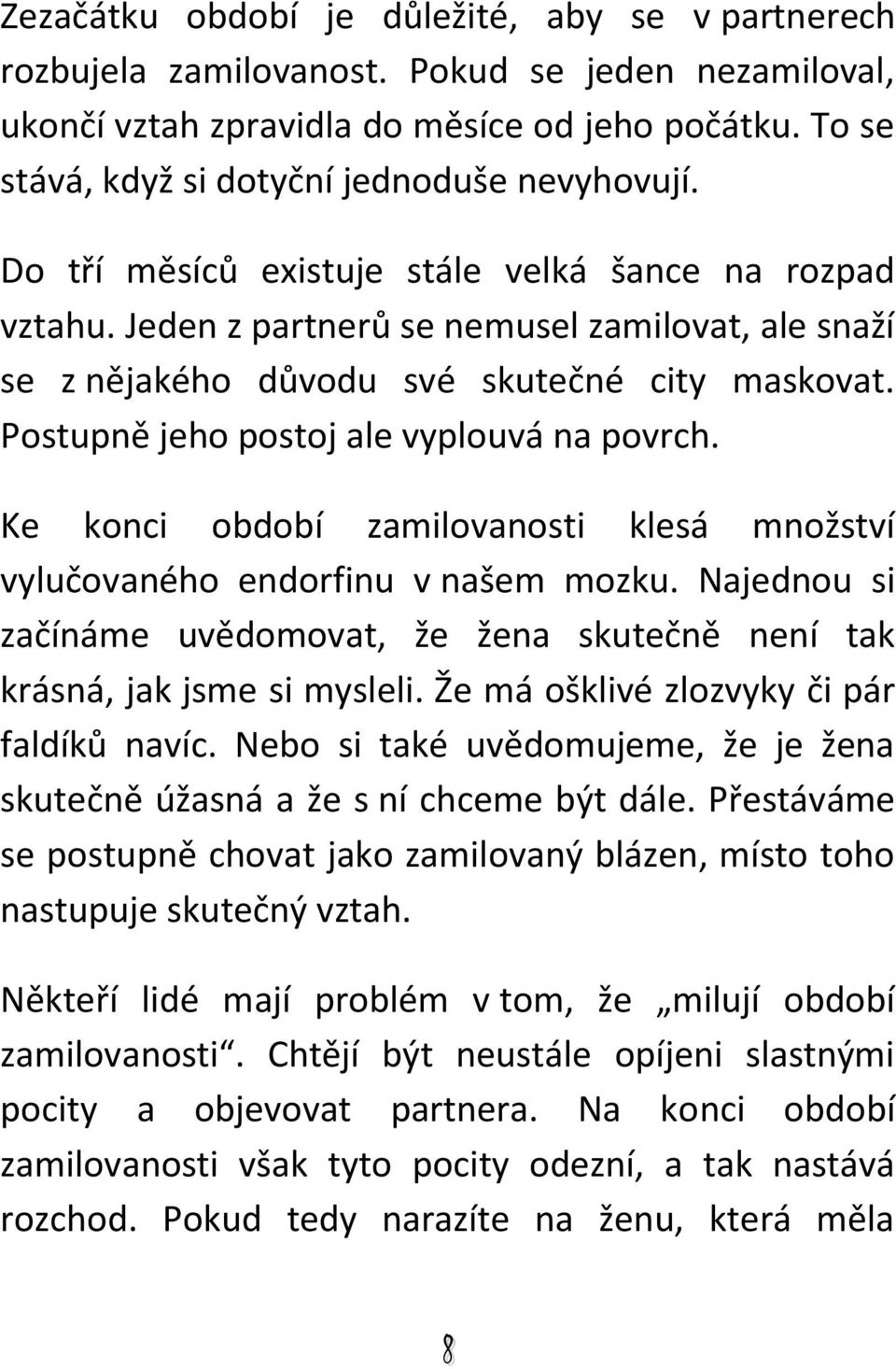 Jeden z partnerů se nemusel zamilovat, ale snaží se z nějakého důvodu své skutečné city maskovat. Postupně jeho postoj ale vyplouvá na povrch.