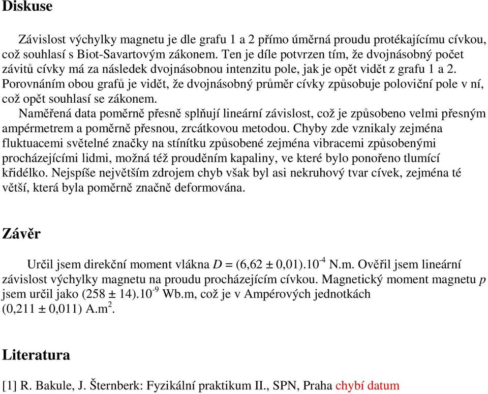 Porovnáním obou grafů je vidět, že dvojnásobný průměr cívky způsobuje poloviční pole v ní, což opět souhlasí se zákonem.