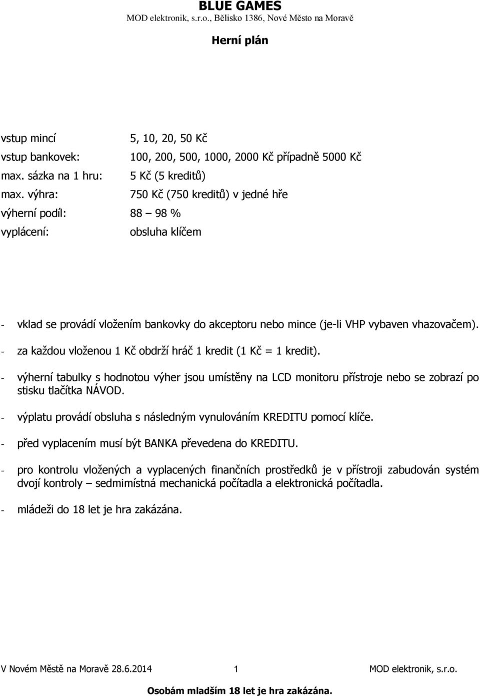 - za každou vloženou 1 Kč obdrží hráč 1 kredit (1 Kč = 1 kredit). - výherní tabulky s hodnotou výher jsou umístěny na LCD monitoru přístroje nebo se zobrazí po stisku tlačítka NÁVOD.