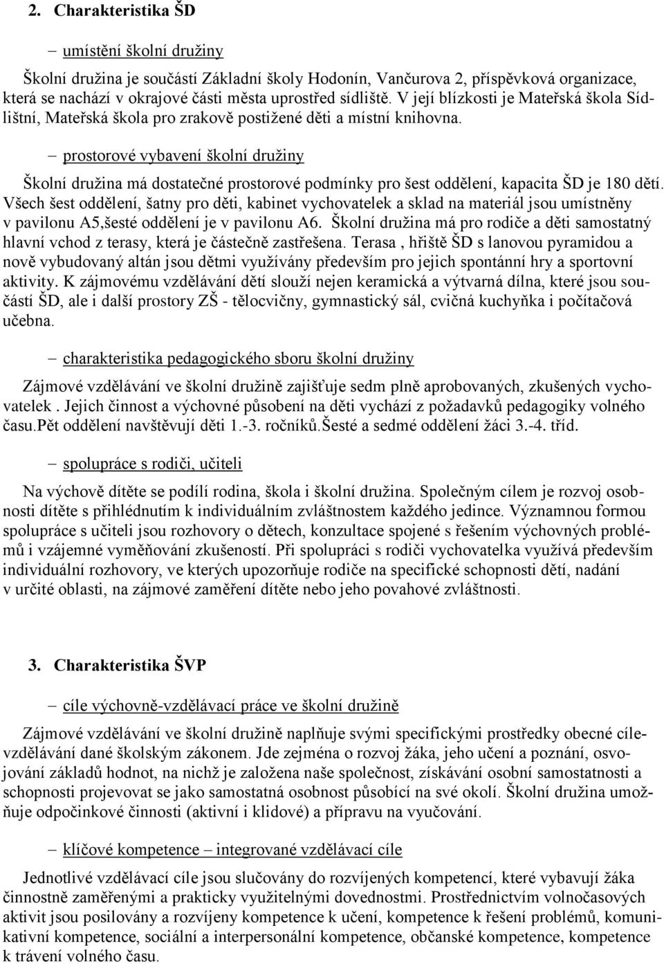 prostorové vybavení školní družiny Školní družina má dostatečné prostorové podmínky pro šest oddělení, kapacita ŠD je 180 dětí.