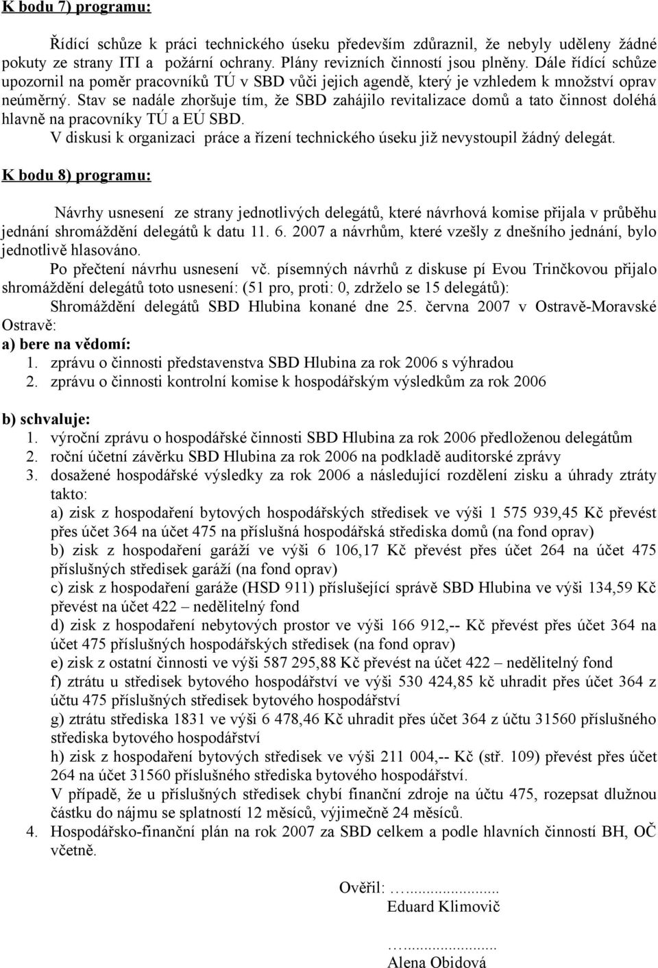 Stav se nadále zhoršuje tím, že SBD zahájilo revitalizace domů a tato činnost doléhá hlavně na pracovníky TÚ a EÚ SBD.