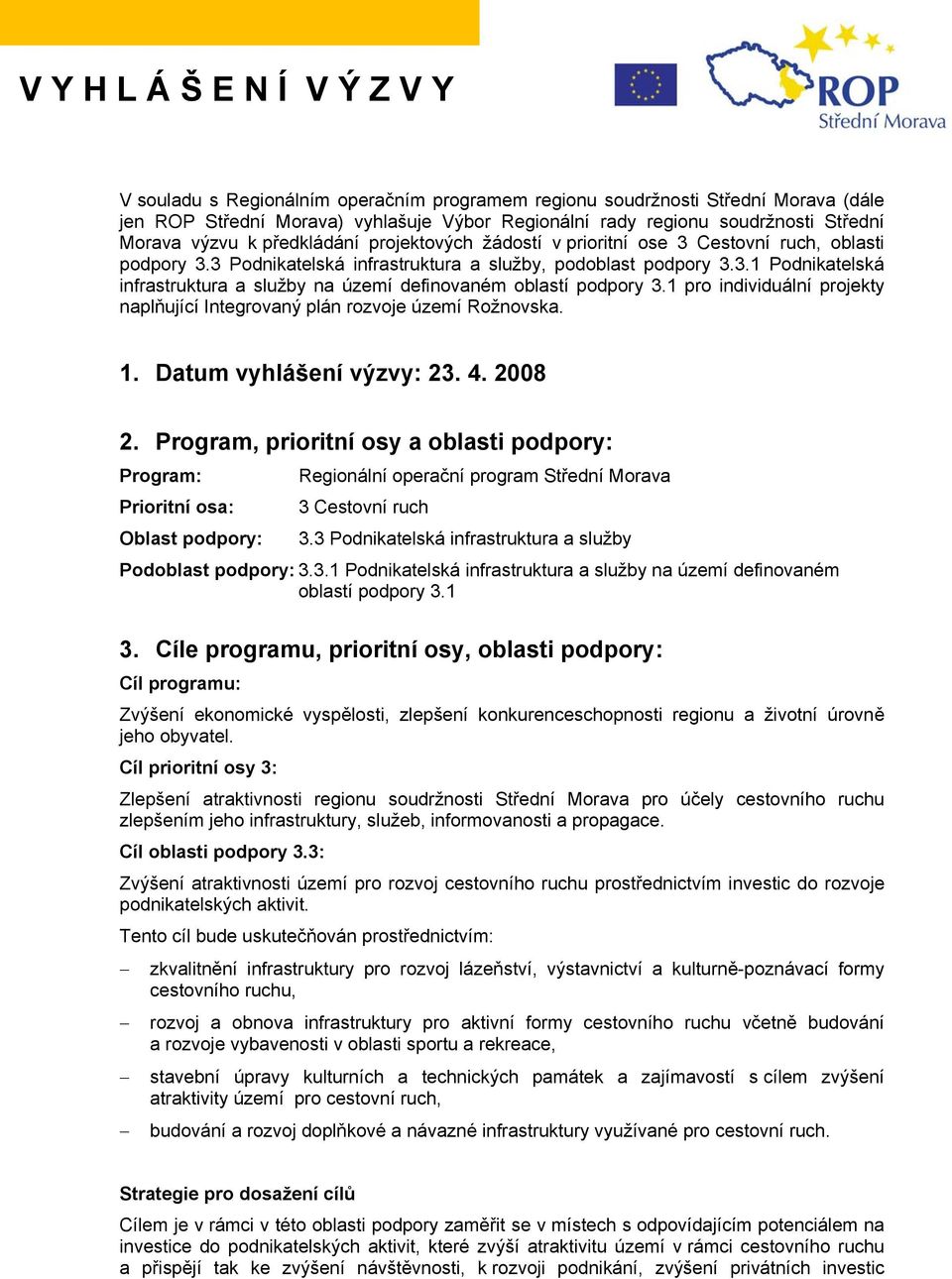 1 pro individuální projekty naplňující Integrovaný plán rozvoje území Rožnovska. 1. Datum vyhlášení výzvy: 23. 4. 2008 2.