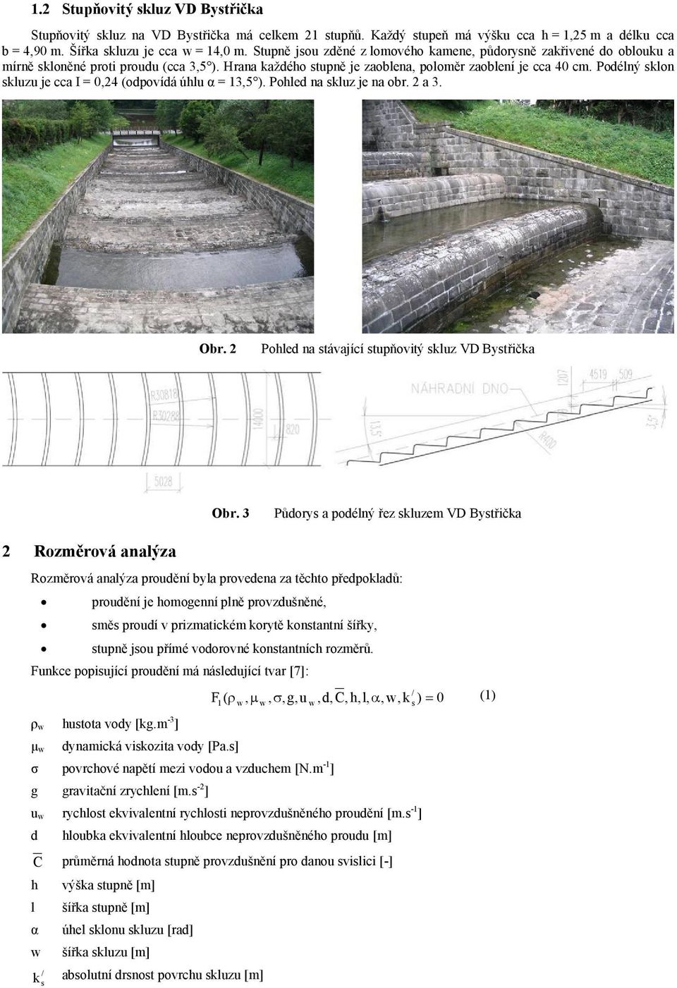 Podélný klon kluzu je cca I = 0,24 (odpovídá úlu α = 13,5 ). Poled na kluz je na obr. 2 a 3. Obr. 2 Poled na távající tupňovitý kluz VD Bytřička Obr.