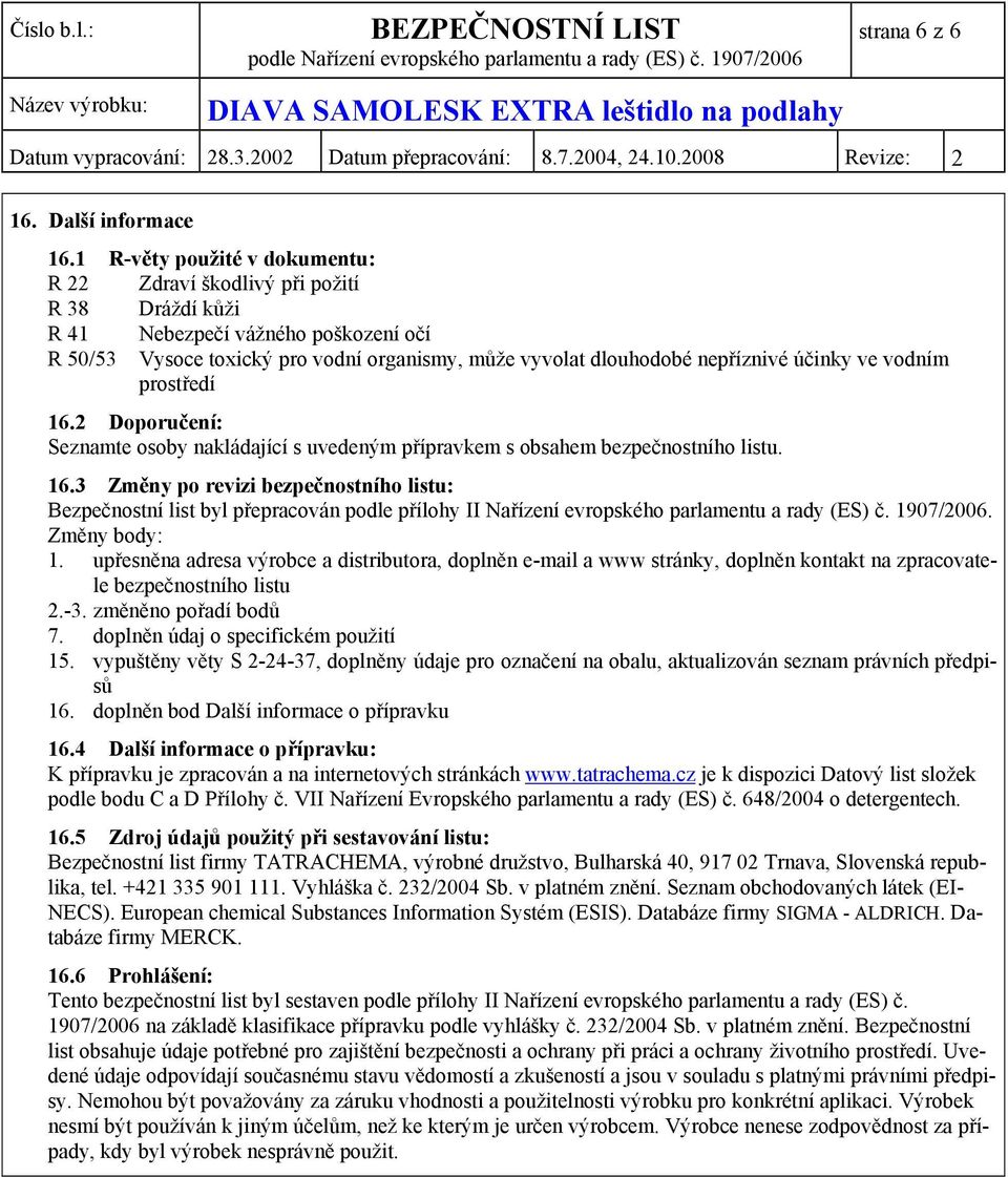 účinky ve vodním prostředí 16.2 Doporučení: Seznamte osoby nakládající s uvedeným přípravkem s obsahem bezpečnostního listu. 16.3 Změny po revizi bezpečnostního listu: Bezpečnostní list byl přepracován podle přílohy II Nařízení evropského parlamentu a rady (ES) č.