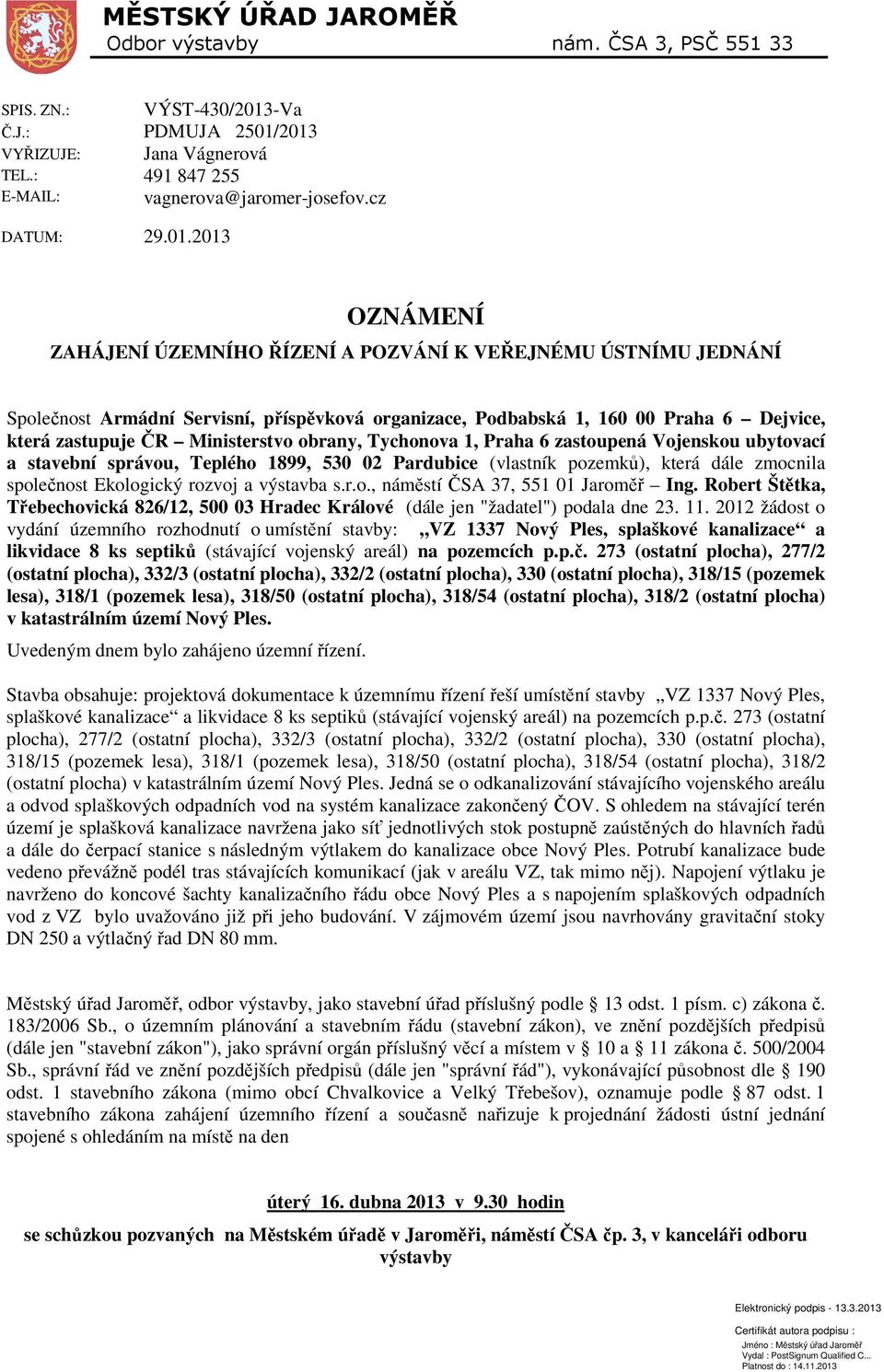 obrany, Tychonova 1, Praha 6 zastoupená Vojenskou ubytovací a stavební správou, Teplého 1899, 530 02 Pardubice (vlastník pozemků), která dále zmocnila společnost Ekologický rozvoj a výstavba s.r.o., náměstí ČSA 37, 551 01 Jaroměř Ing.