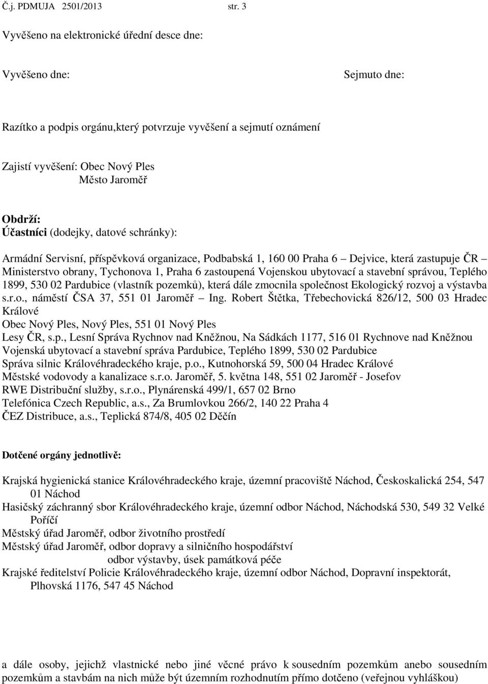 Účastníci (dodejky, datové schránky): Armádní Servisní, příspěvková organizace, Podbabská 1, 160 00 Praha 6 Dejvice, která zastupuje ČR Ministerstvo obrany, Tychonova 1, Praha 6 zastoupená Vojenskou