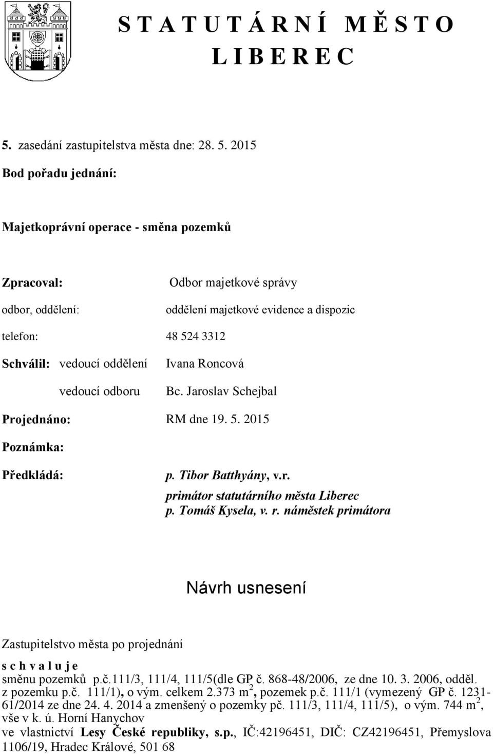 2015 Bod pořadu jednání: Majetkoprávní operace - směna pozemků Zpracoval: odbor, oddělení: Odbor majetkové správy oddělení majetkové evidence a dispozic telefon: 48 524 3312 Schválil: vedoucí