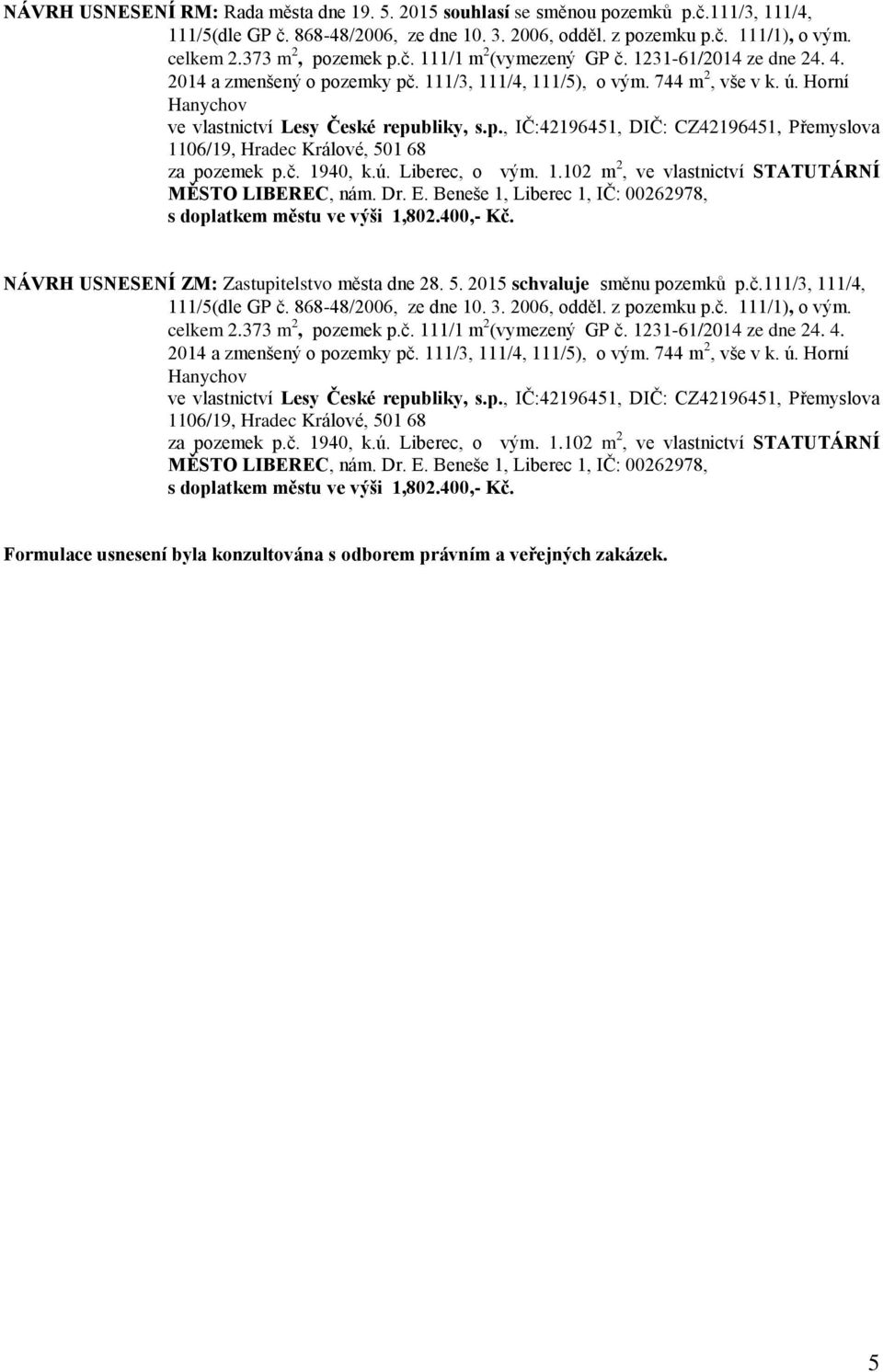 Horní Hanychov ve vlastnictví Lesy České republiky, s.p., IČ:42196451, DIČ: CZ42196451, Přemyslova 1106/19, Hradec Králové, 501 68 za pozemek p.č. 1940, k.ú. Liberec, o vým. 1.102 m 2, ve vlastnictví STATUTÁRNÍ MĚSTO LIBEREC, nám.