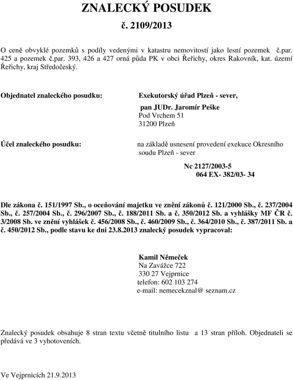 Jaromír Peške Pod Vrchem 51 31200 Plzeň na základě usnesení provedení exekuce Okresního soudu Plzeň - sever Nc 2127/2003-5 064 EX- 382/03-34 Dle zákona č. 151/1997 Sb.