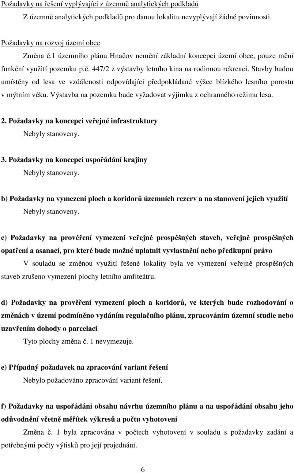 Stavby budou umístěny od lesa ve vzdálenosti odpovídající předpokládané výšce blízkého lesního porostu v mýtním věku. Výstavba na pozemku bude vyžadovat výjimku z ochranného režimu lesa. 2.