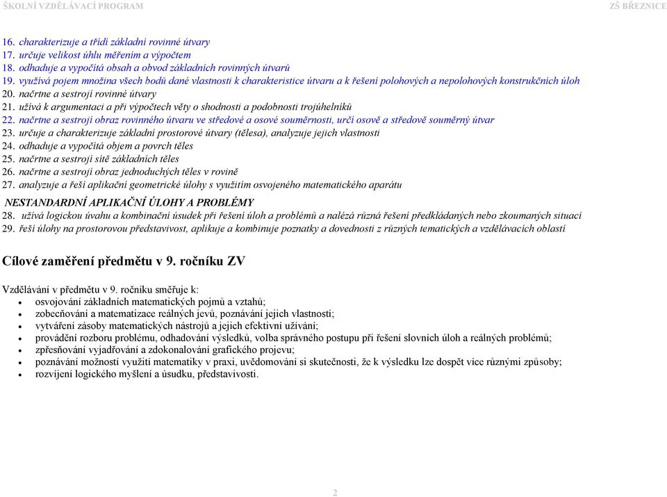 užívá k argumentaci a při výpočtech věty o shodnosti a podobnosti trojúhelníků 22. načrtne a sestrojí obraz rovinného útvaru ve středové a osové souměrnosti, určí osově a středově souměrný útvar 23.