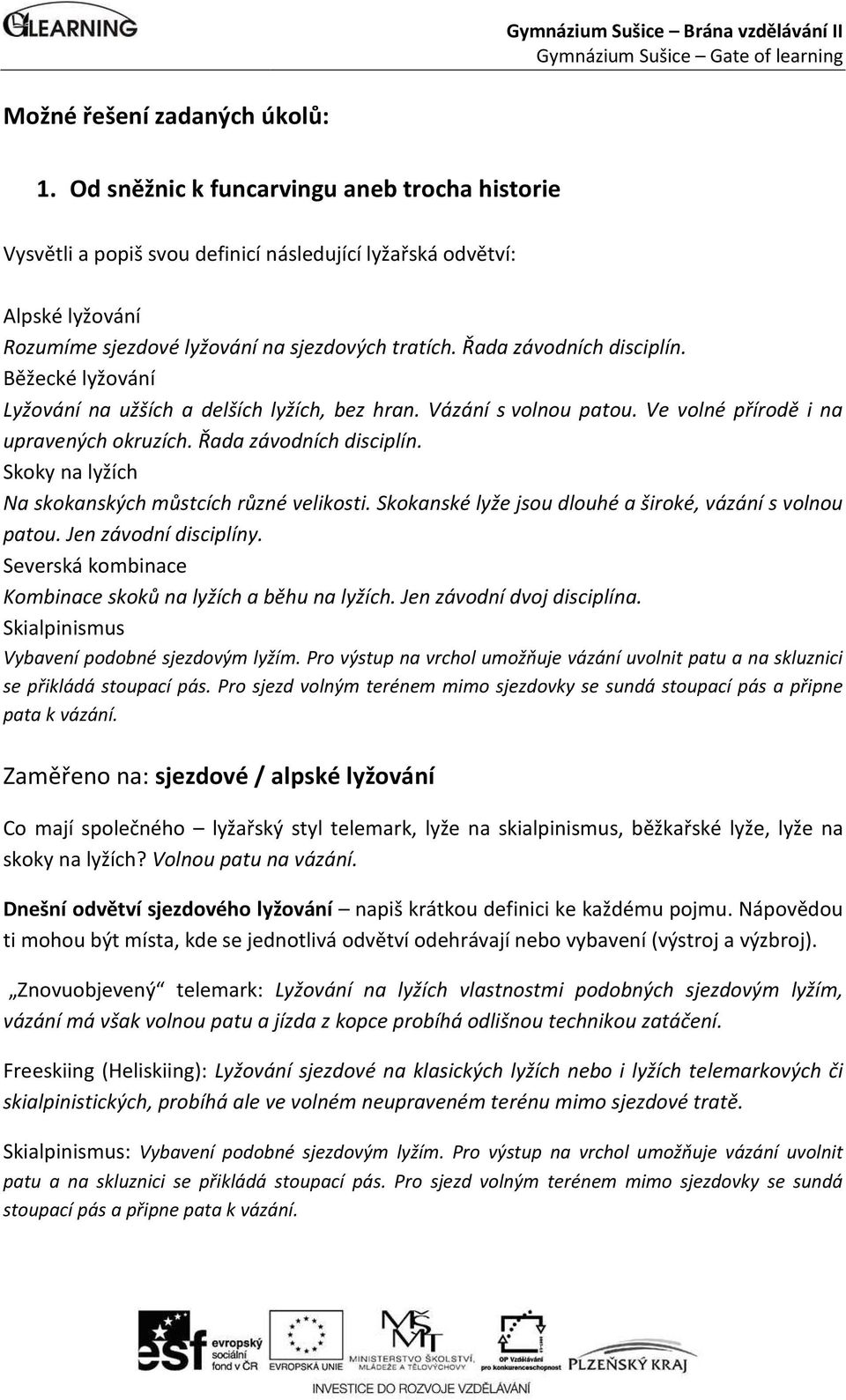Běžecké lyžování Lyžování na užších a delších lyžích, bez hran. Vázání s volnou patou. Ve volné přírodě i na upravených okruzích. Řada závodních disciplín.