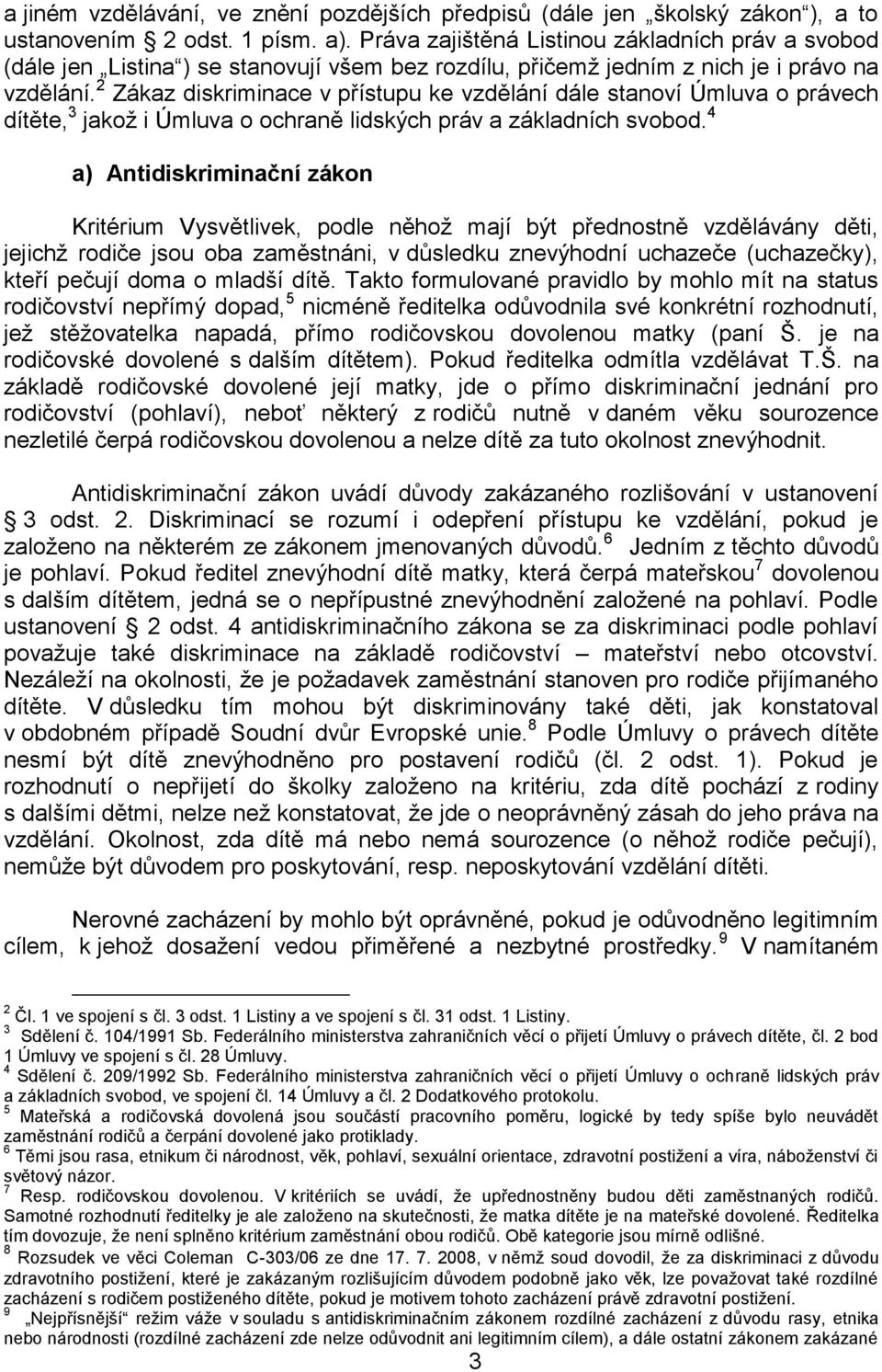 2 Zákaz diskriminace v přístupu ke vzdělání dále stanoví Úmluva o právech dítěte, 3 jakož i Úmluva o ochraně lidských práv a základních svobod.