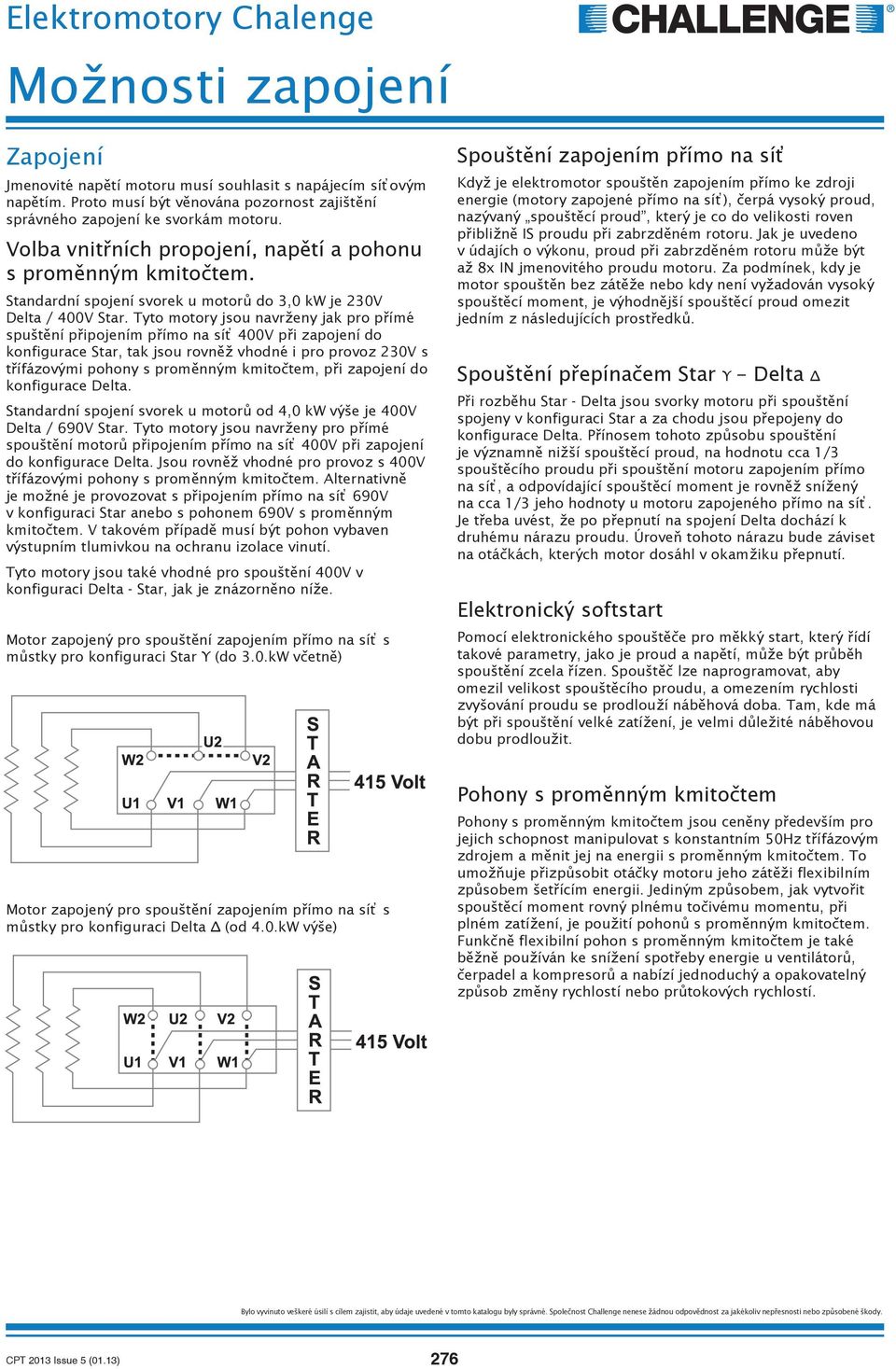 Tyto motory jsou navr eny jak pro p ímé spušt ní p ipojením p ímo na sí 400V p i zapojení do konfigurace Star, tak jsou rovn vhodné i pro provoz 230V s t ífázovými pohony s prom nným kmito tem, p i