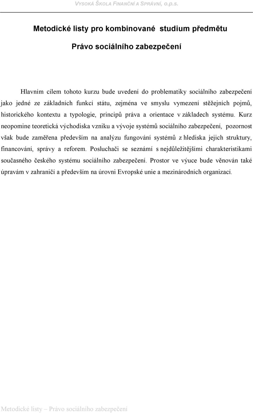 Kurz neopomine teoretická východiska vzniku a vývoje systémů sociálního zabezpečení, pozornost však bude zaměřena především na analýzu fungování systémů z hlediska jejich struktury,