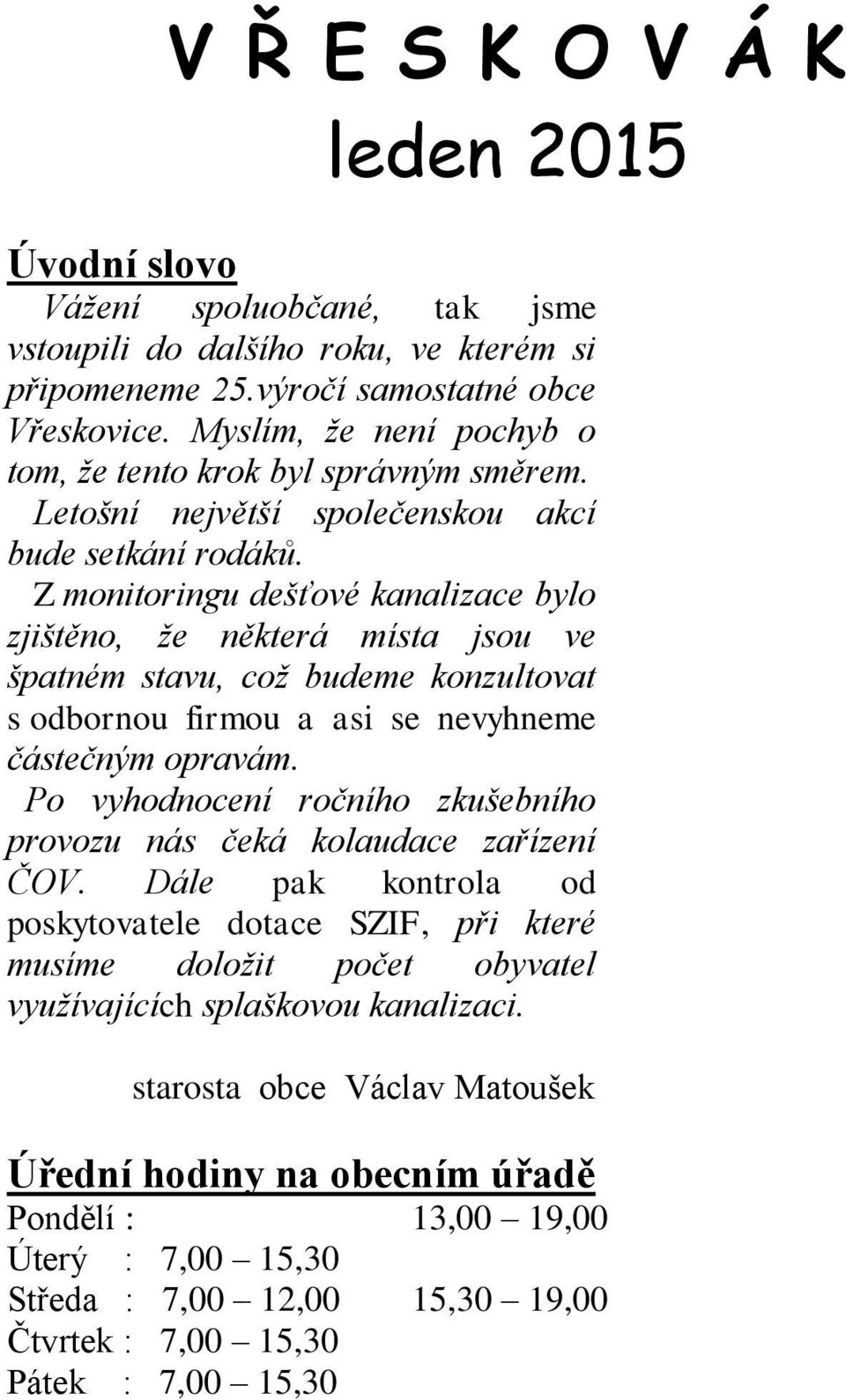 Z monitoringu dešťové kanalizace bylo zjištěno, že některá místa jsou ve špatném stavu, což budeme konzultovat s odbornou firmou a asi se nevyhneme částečným opravám.