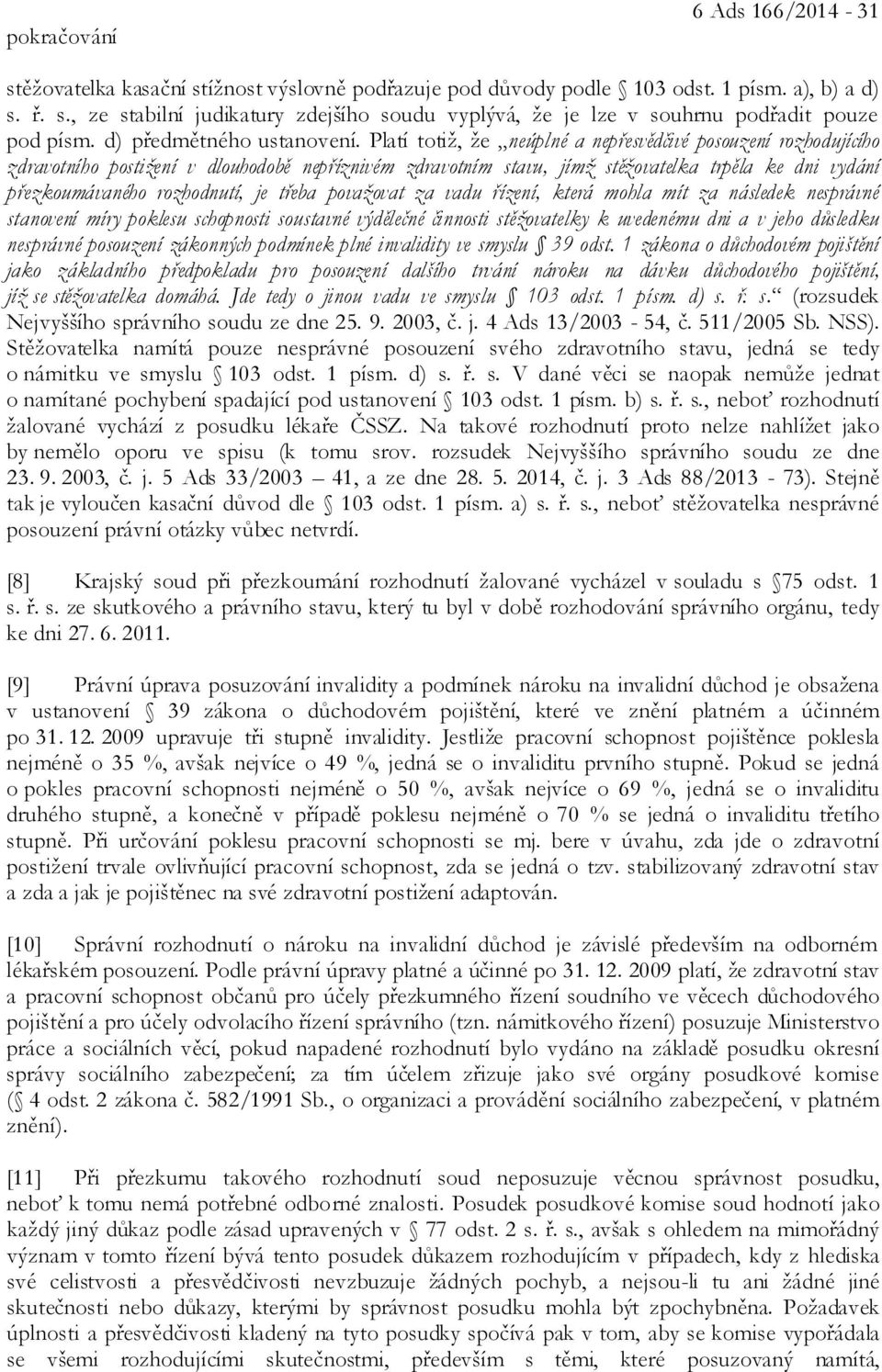 Platí totiž, že neúplné a nepřesvědčivé posouzení rozhodujícího zdravotního postižení v dlouhodobě nepříznivém zdravotním stavu, jímž stěžovatelka trpěla ke dni vydání přezkoumávaného rozhodnutí, je