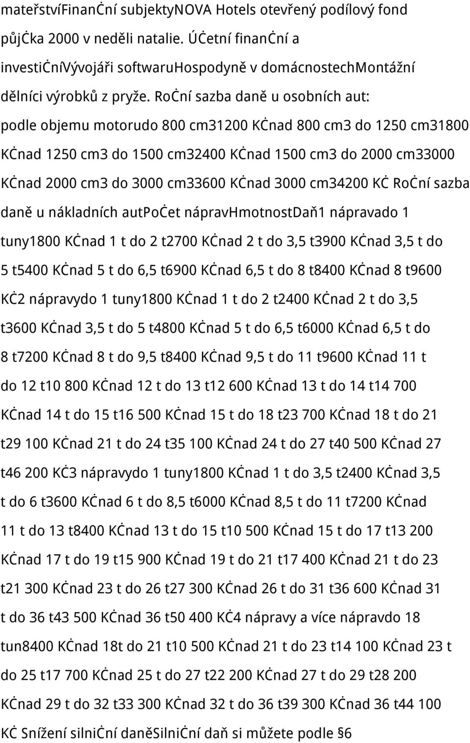 3000 cm34200 Kč Roční sazba daně u nákladních autpočet nápravhmotnostdaň1 nápravado 1 tuny1800 Kčnad 1 t do 2 t2700 Kčnad 2 t do 3,5 t3900 Kčnad 3,5 t do 5 t5400 Kčnad 5 t do 6,5 t6900 Kčnad 6,5 t do