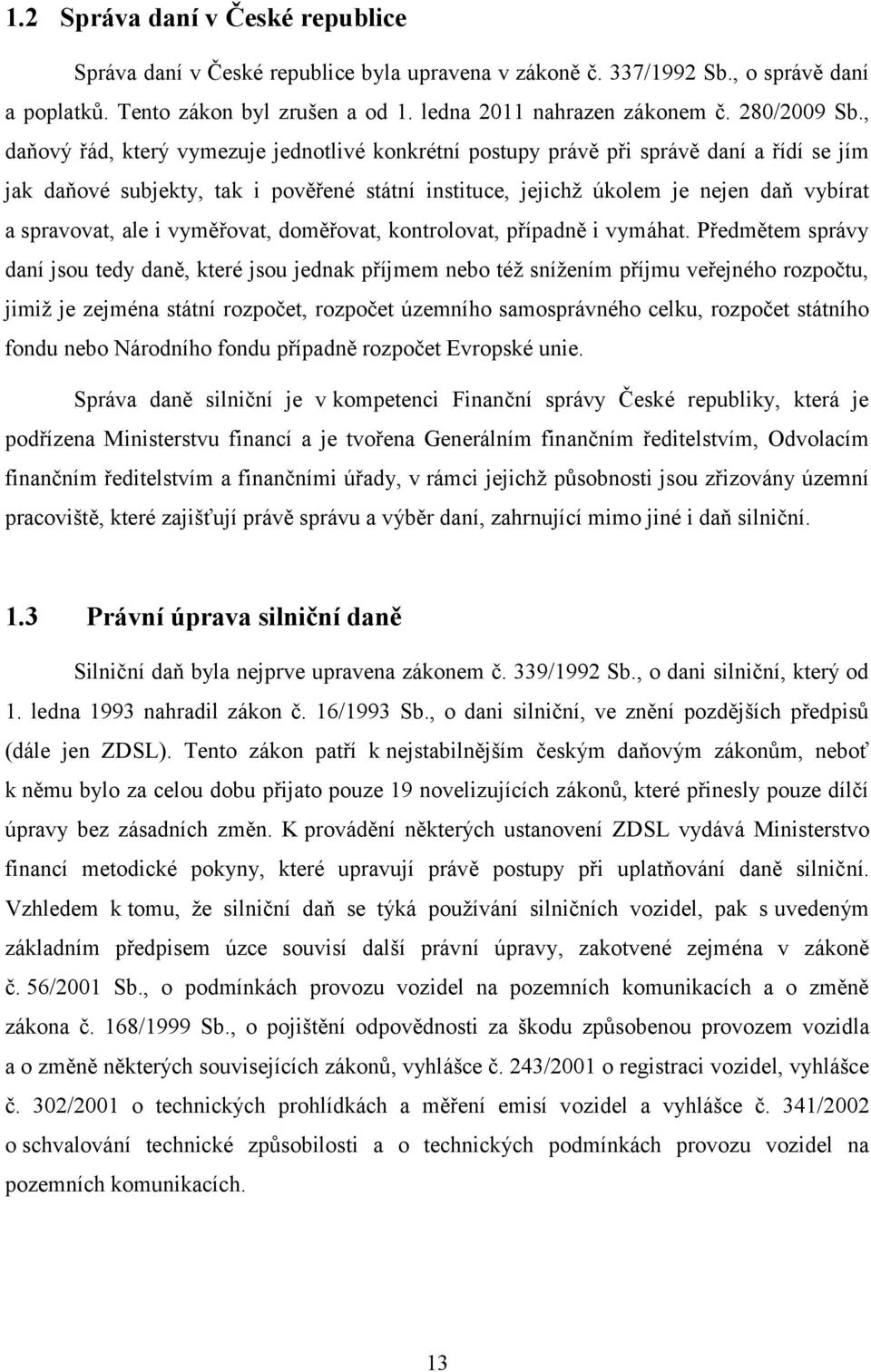 , daňový řád, který vymezuje jednotlivé konkrétní postupy právě při správě daní a řídí se jím jak daňové subjekty, tak i pověřené státní instituce, jejichž úkolem je nejen daň vybírat a spravovat,