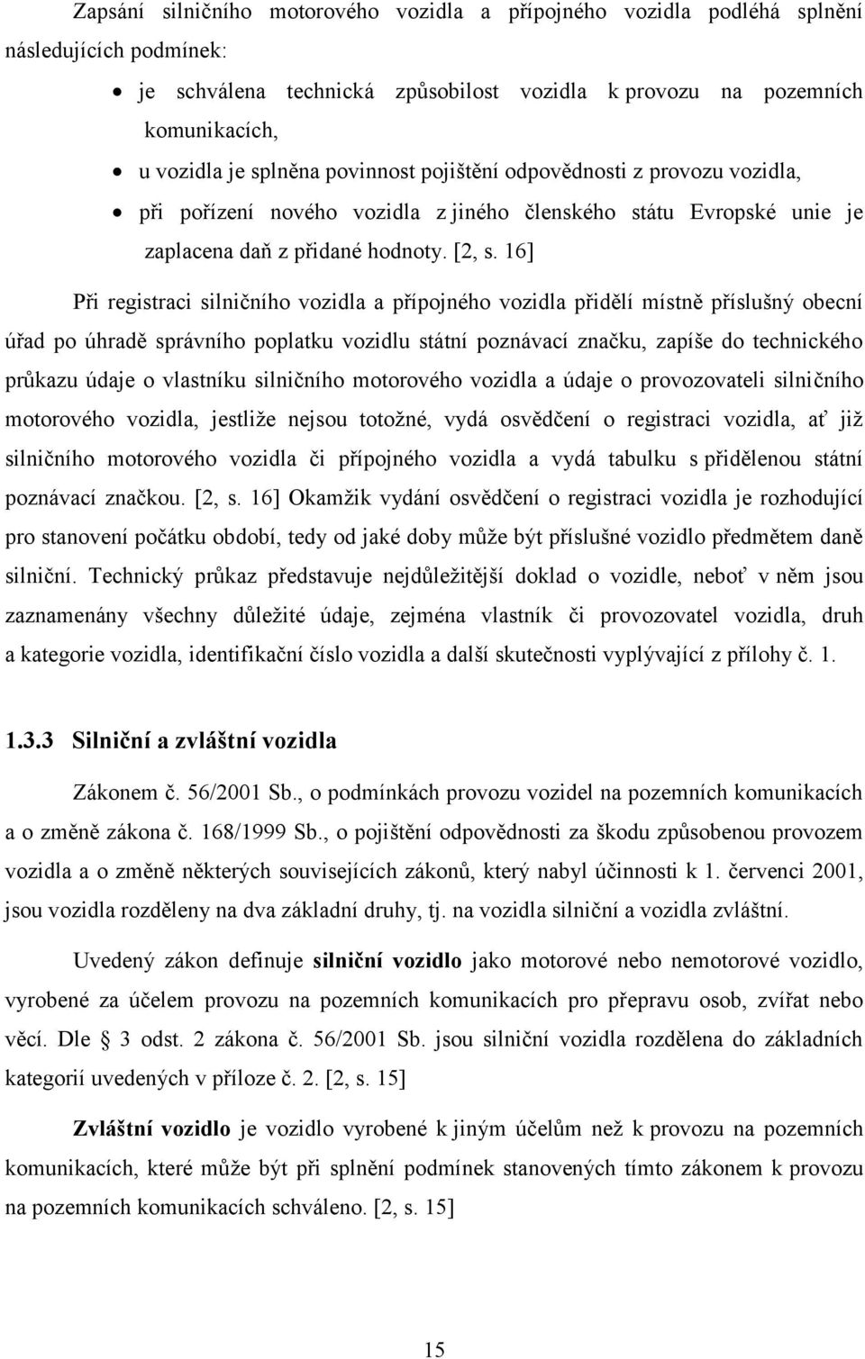 16] Při registraci silničního vozidla a přípojného vozidla přidělí místně příslušný obecní úřad po úhradě správního poplatku vozidlu státní poznávací značku, zapíše do technického průkazu údaje o