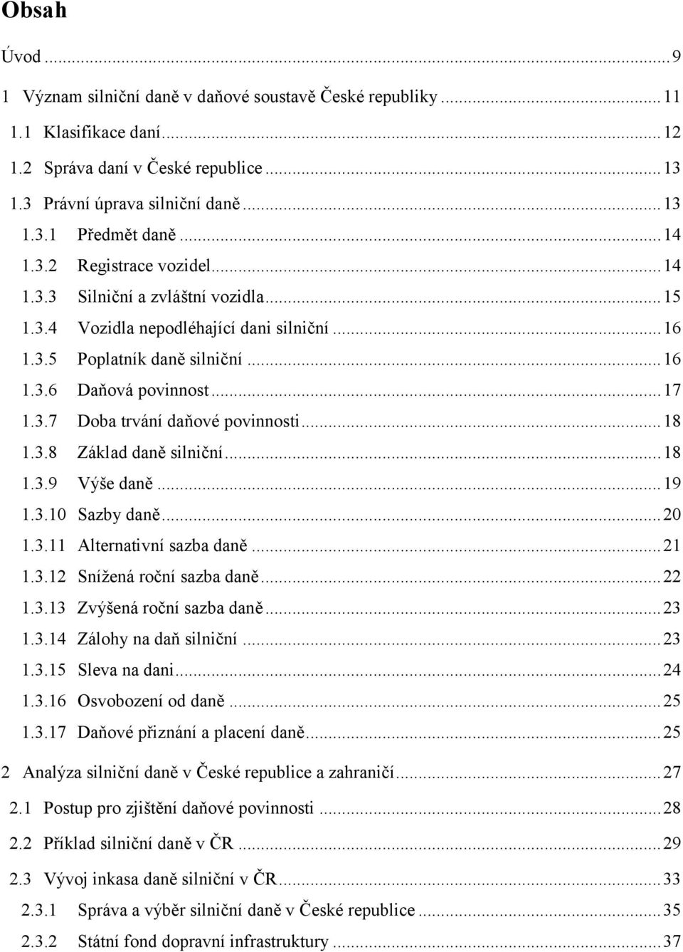 .. 18 1.3.8 Základ daně silniční... 18 1.3.9 Výše daně... 19 1.3.10 Sazby daně... 20 1.3.11 Alternativní sazba daně... 21 1.3.12 Snížená roční sazba daně... 22 1.3.13 Zvýšená roční sazba daně... 23 1.