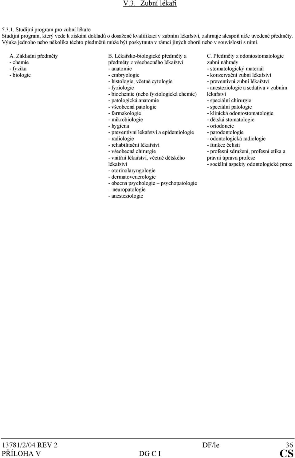 Lékařsko-biologické předměty a předměty z všeobecného lékařství - anatomie - embryologie - histologie, včetně cytologie - fyziologie - biochemie (nebo fyziologická chemie) - patologická anatomie -